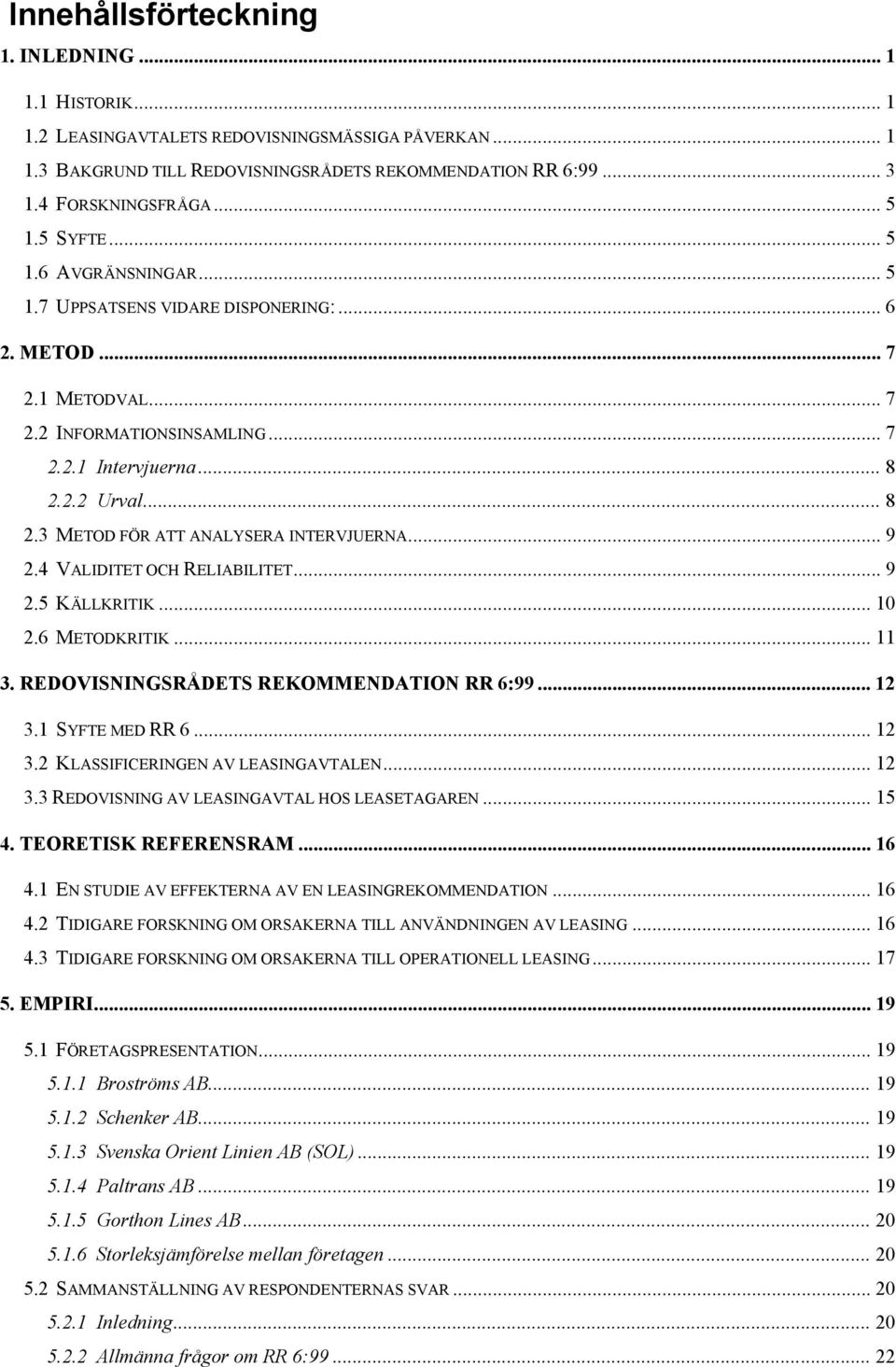 2.2 Urval... 8 2.3 METOD FÖR ATT ANALYSERA INTERVJUERNA... 9 2.4 VALIDITET OCH RELIABILITET... 9 2.5 KÄLLKRITIK... 10 2.6 METODKRITIK... 11 3. REDOVISNINGSRÅDETS REKOMMENDATION RR 6:99... 12 3.