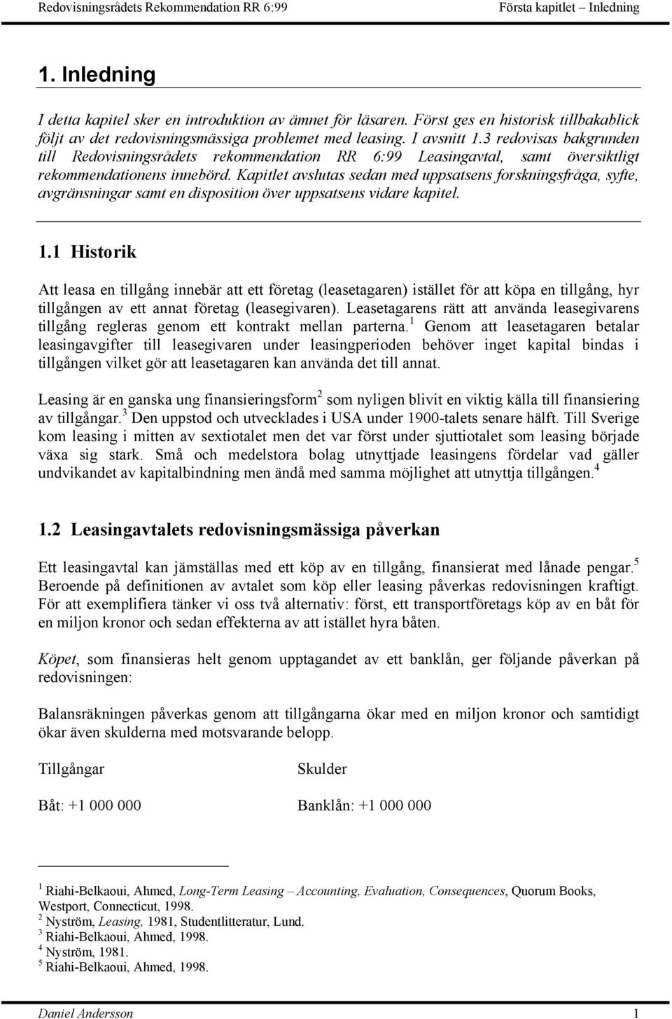 Kapitlet avslutas sedan med uppsatsens forskningsfråga, syfte, avgränsningar samt en disposition över uppsatsens vidare kapitel. 1.