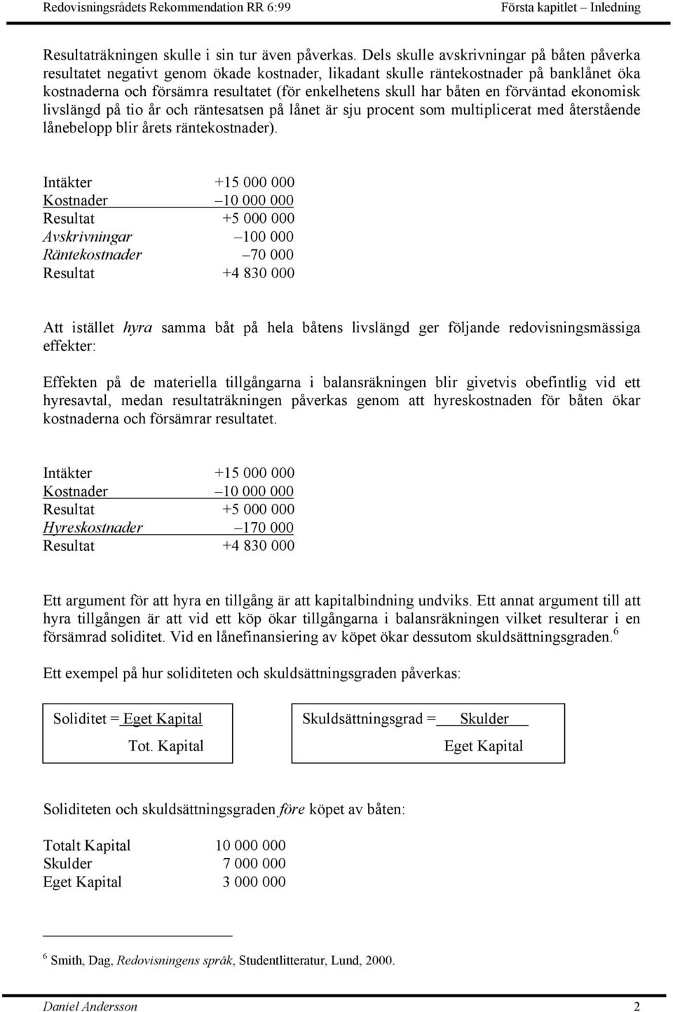 båten en förväntad ekonomisk livslängd på tio år och räntesatsen på lånet är sju procent som multiplicerat med återstående lånebelopp blir årets räntekostnader).