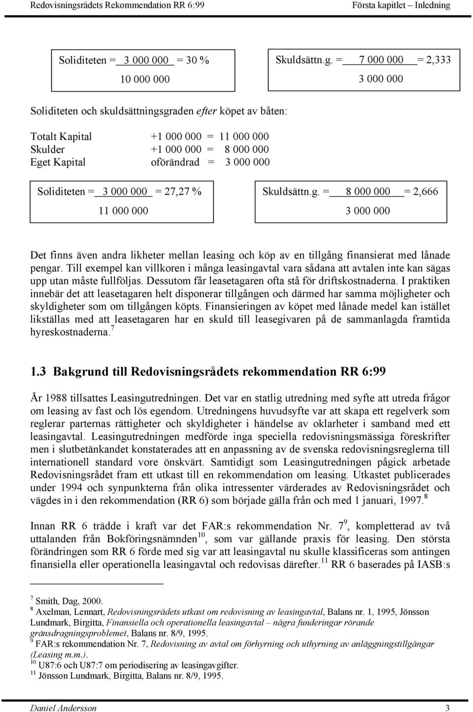= 7 000 000 = 2,333 3 000 000 Soliditeten och skuldsättningsgraden efter köpet av båten: Totalt Kapital +1 000 000 = 11 000 000 Skulder +1 000 000 = 8 000 000 Eget Kapital oförändrad = 3 000 000