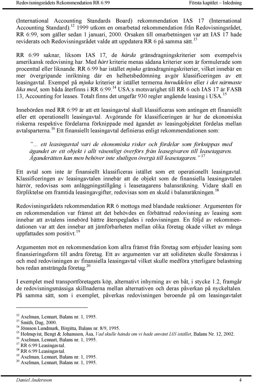 Orsaken till omarbetningen var att IAS 17 hade reviderats och Redovisningsrådet valde att uppdatera RR 6 på samma sätt.