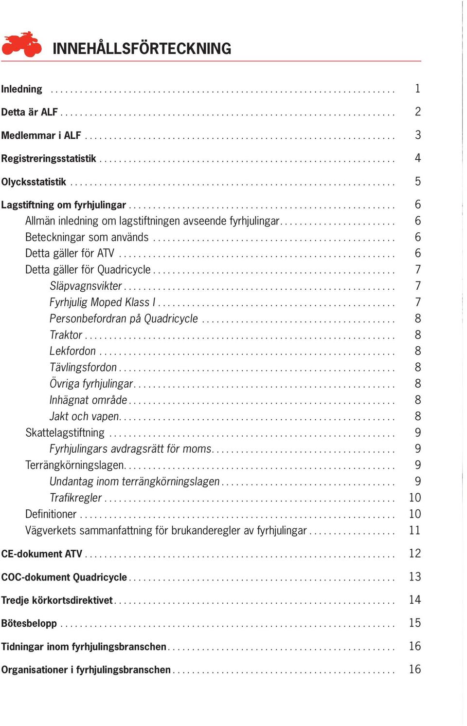 ...................................................... 6 Allmän inledning om lagstiftningen avseende fyrhjulingar........................ 6 Beteckningar som används.................................................. 6 Detta gäller för ATV.