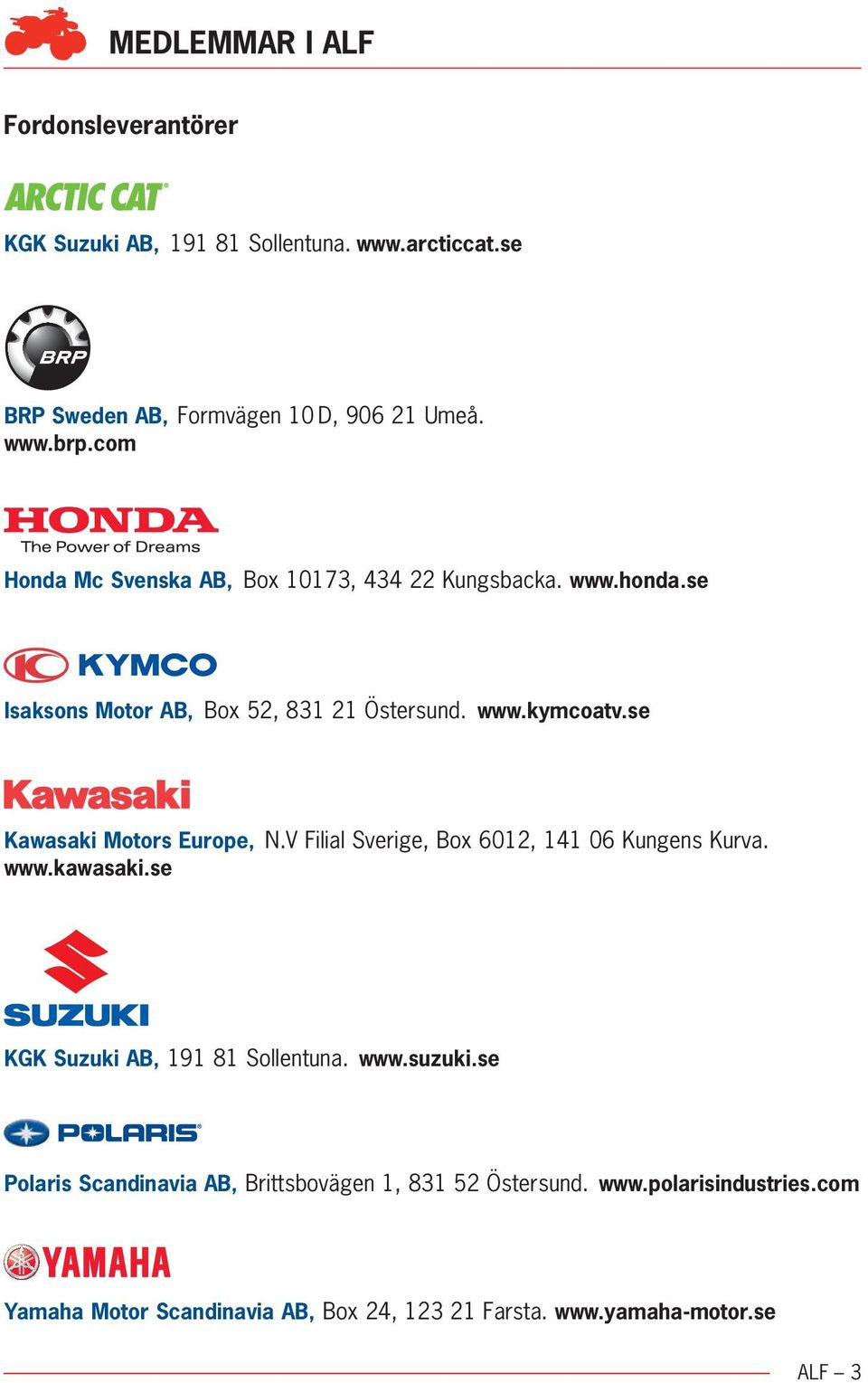 se Kawasaki Motors Europe, N.V Filial Sverige, Box 6012, 141 06 Kungens Kurva. www.kawasaki.se KGK Suzuki AB, 191 81 Sollentuna. www.suzuki.