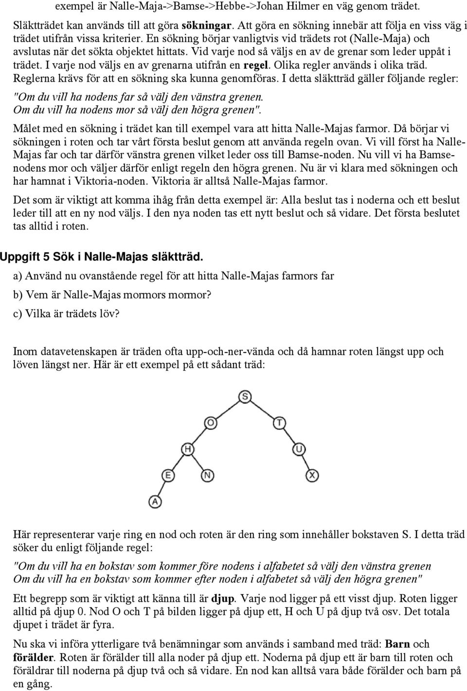 Vid varje nod så väljs en av de grenar som leder uppåt i trädet. I varje nod väljs en av grenarna utifrån en regel. Olika regler används i olika träd.