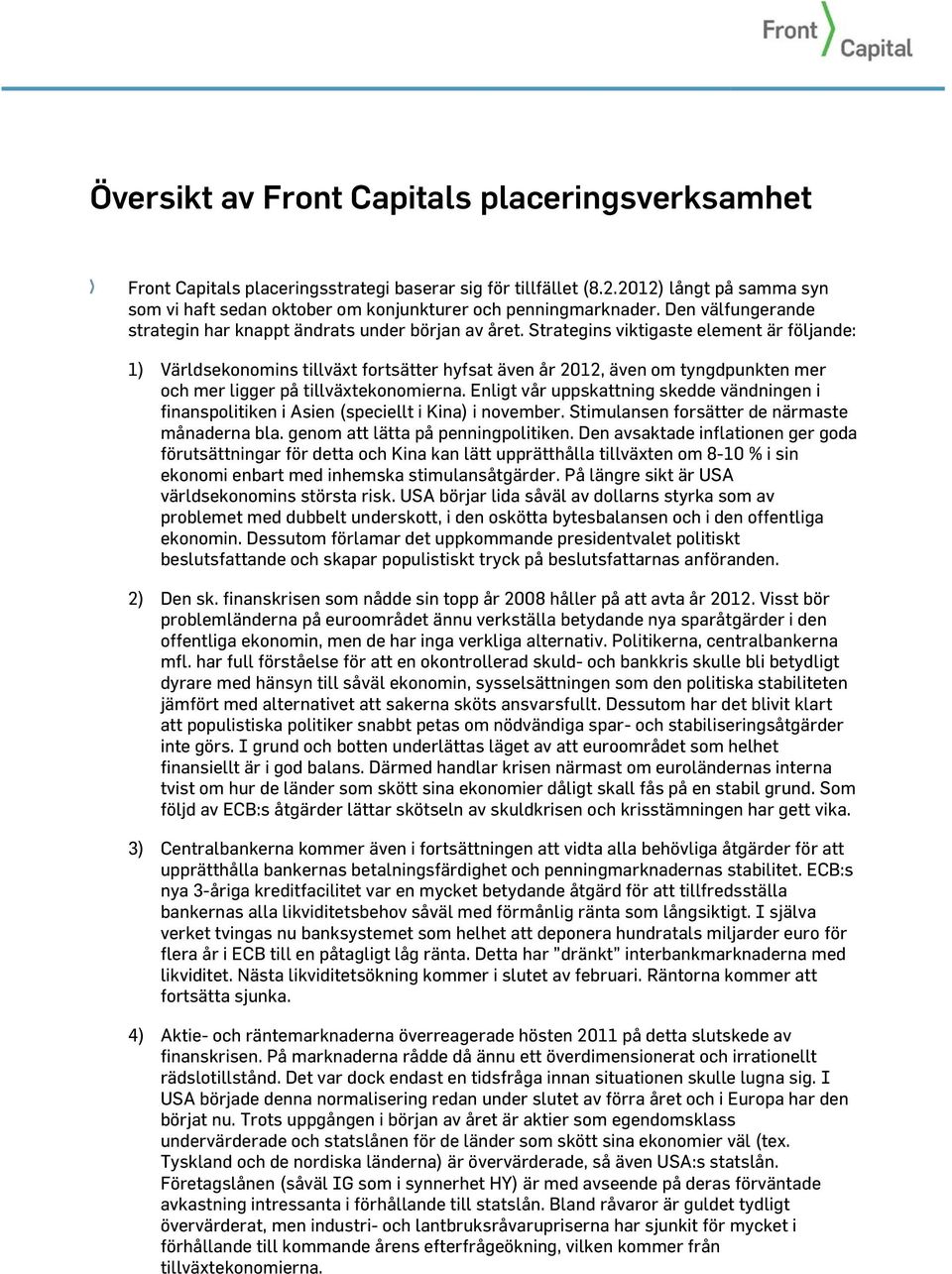 Strategins viktigaste element är följande: 1) Världsekonomins tillväxt fortsätter hyfsat även år 2012, även om tyngdpunkten mer och mer ligger på tillväxtekonomierna.