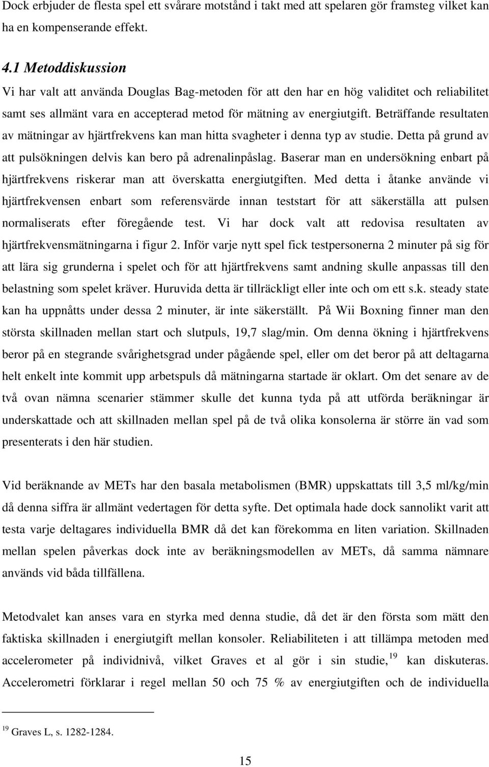 Beträffande resultaten av mätningar av hjärtfrekvens kan man hitta svagheter i denna typ av studie. Detta på grund av att pulsökningen delvis kan bero på adrenalinpåslag.