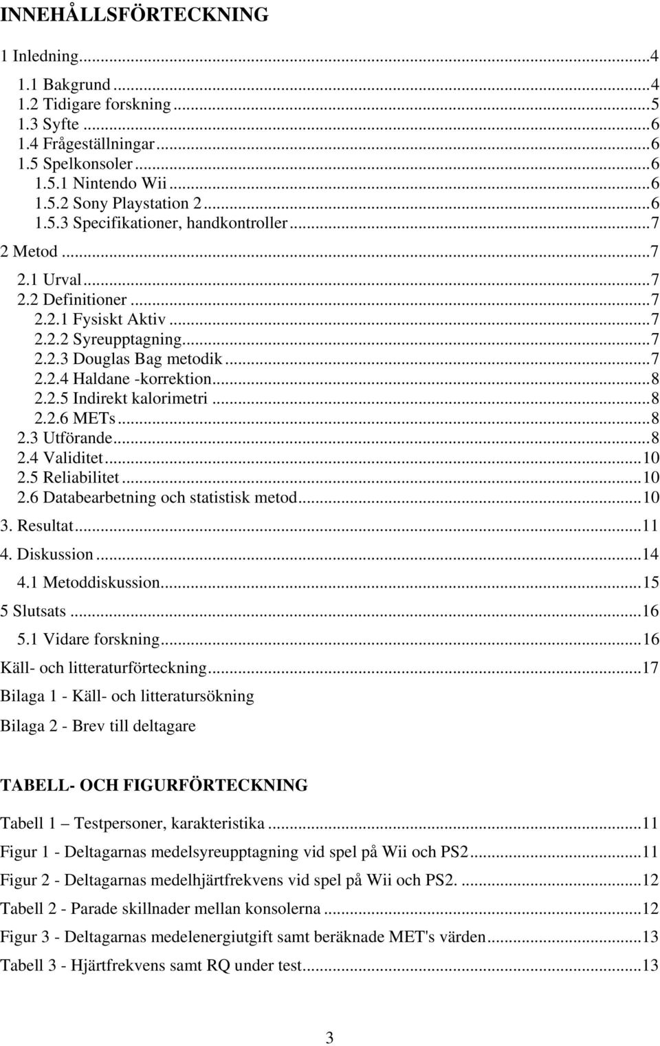 ..8 2.3 Utförande...8 2.4 Validitet...10 2.5 Reliabilitet...10 2.6 Databearbetning och statistisk metod...10 3. Resultat...11 4. Diskussion...14 4.1 Metoddiskussion...15 5 Slutsats...16 5.
