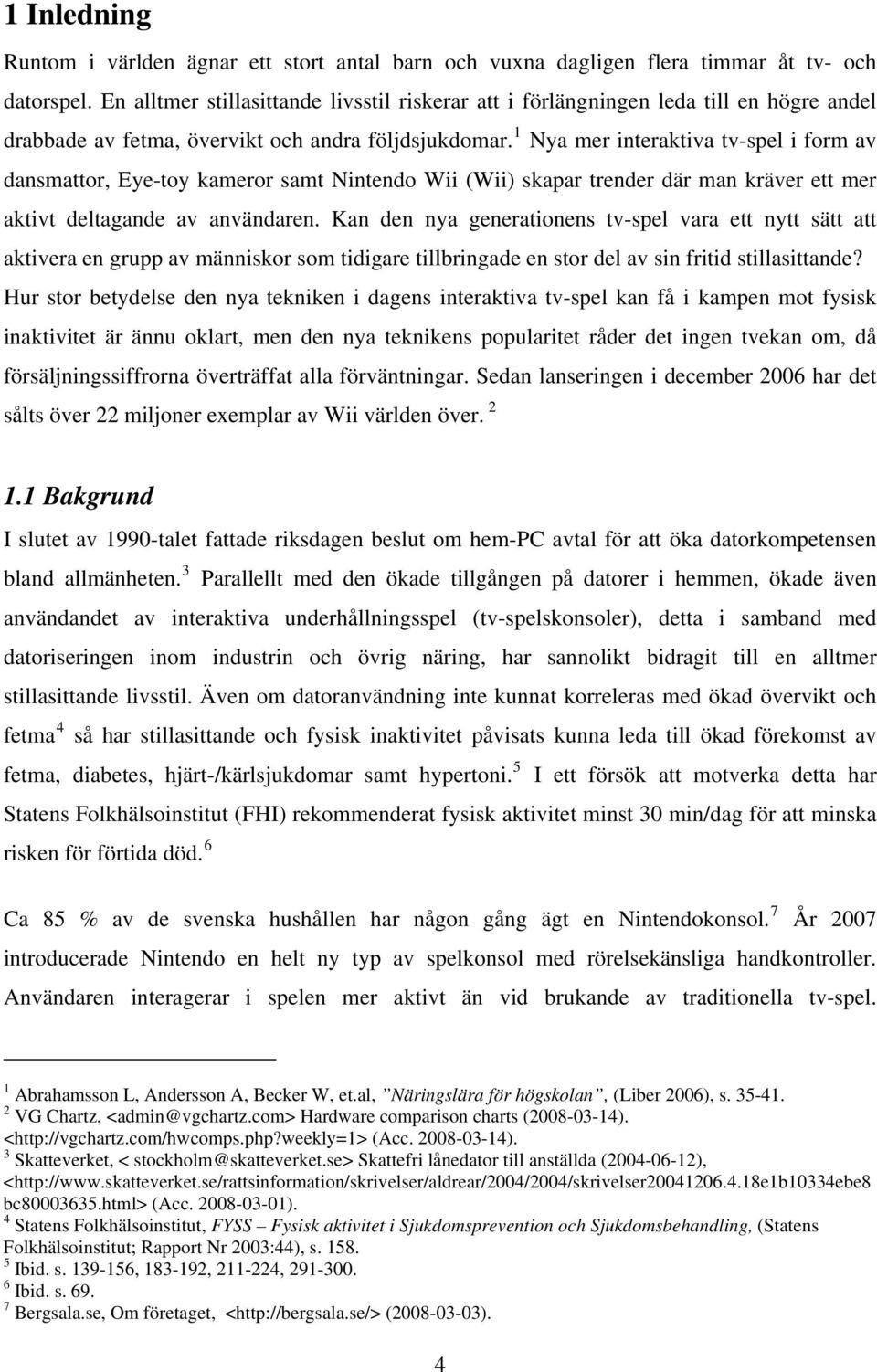 1 Nya mer interaktiva tv-spel i form av dansmattor, Eye-toy kameror samt Nintendo Wii (Wii) skapar trender där man kräver ett mer aktivt deltagande av användaren.
