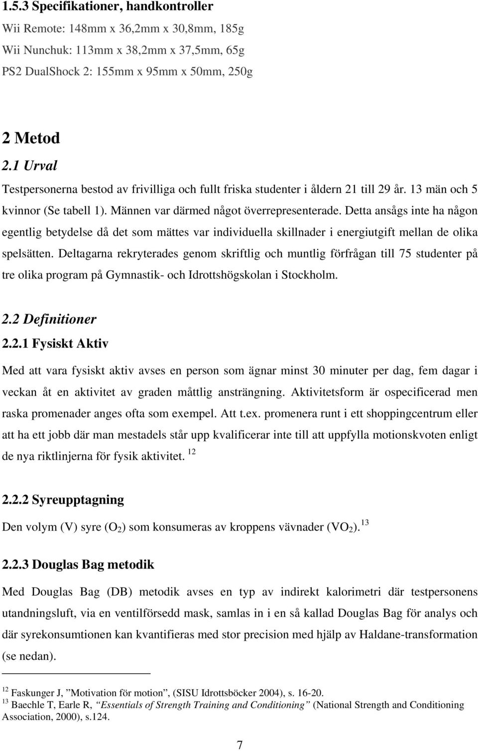 Detta ansågs inte ha någon egentlig betydelse då det som mättes var individuella skillnader i energiutgift mellan de olika spelsätten.