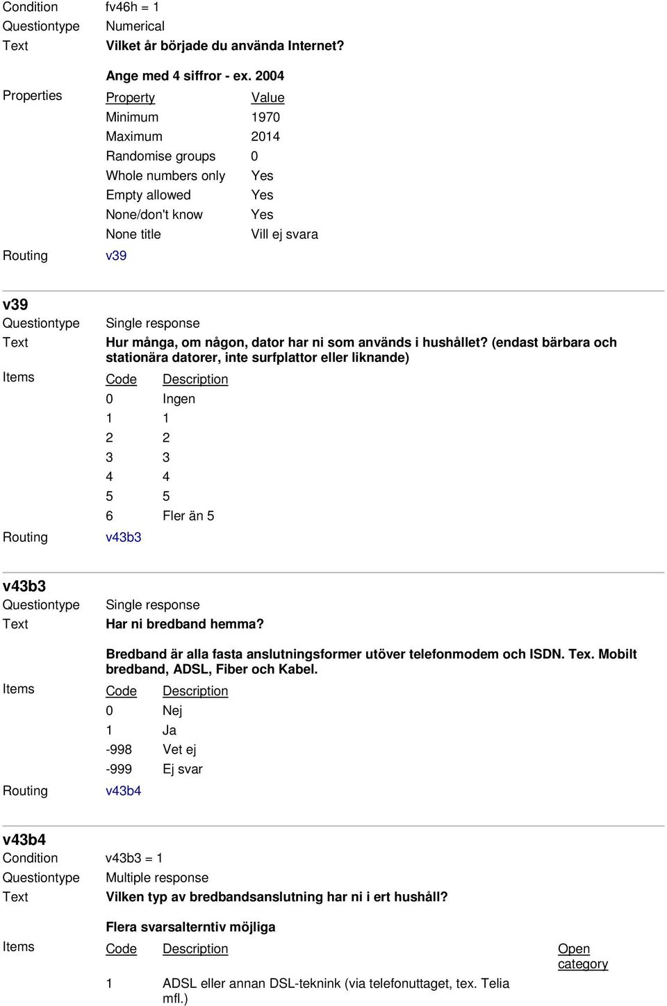 hushållet? (endast bärbara och stationära datorer, inte surfplattor eller liknande) 0 Ingen 1 1 2 2 3 3 4 4 5 5 6 Fler än 5 v43b3 v43b3 Single response Har ni bredband hemma?