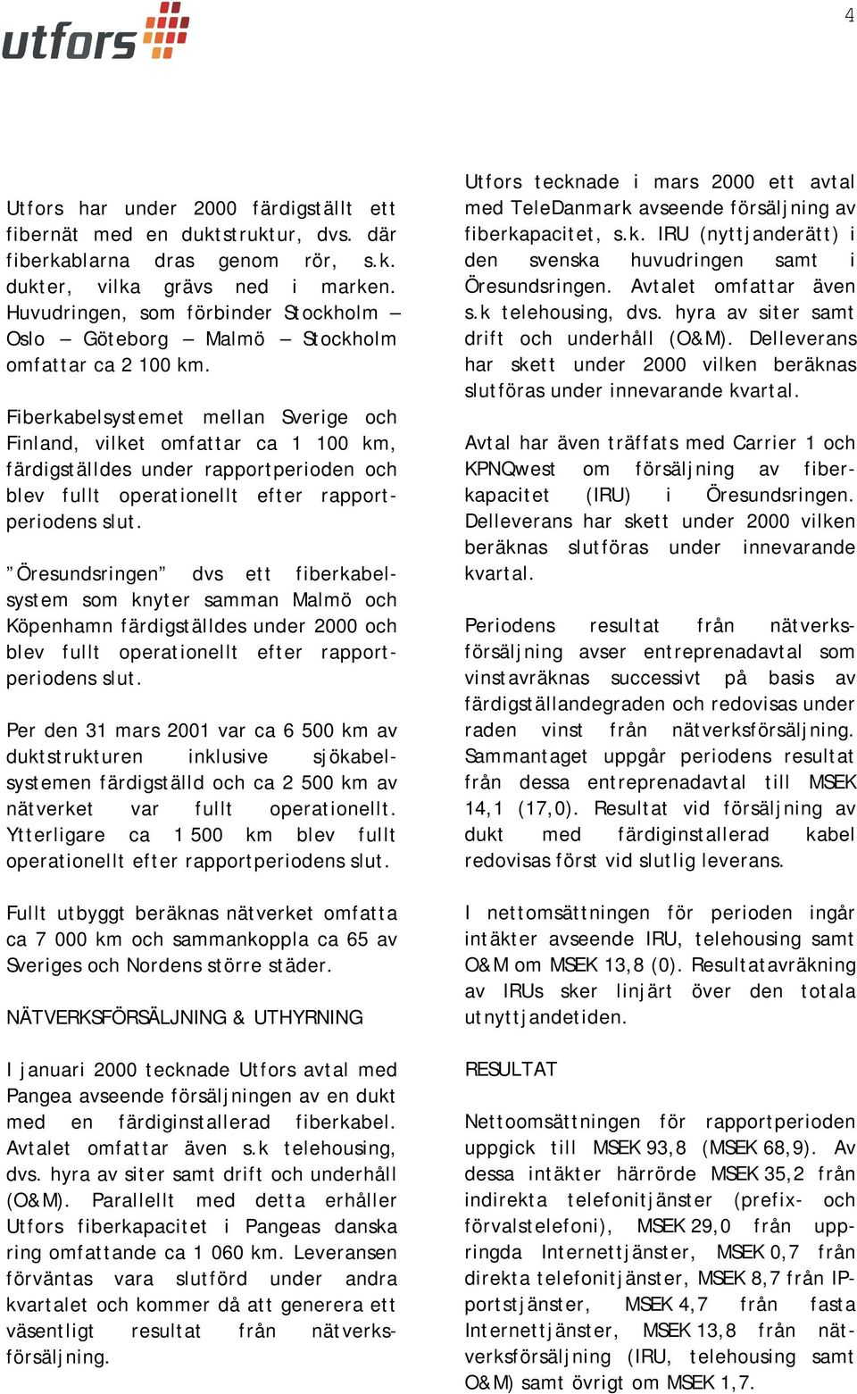 Fiberkabelsystemet mellan Sverige och Finland, vilket omfattar ca 1 100 km, färdigställdes under rapportperioden och blev fullt operationellt efter rapportperiodens slut.