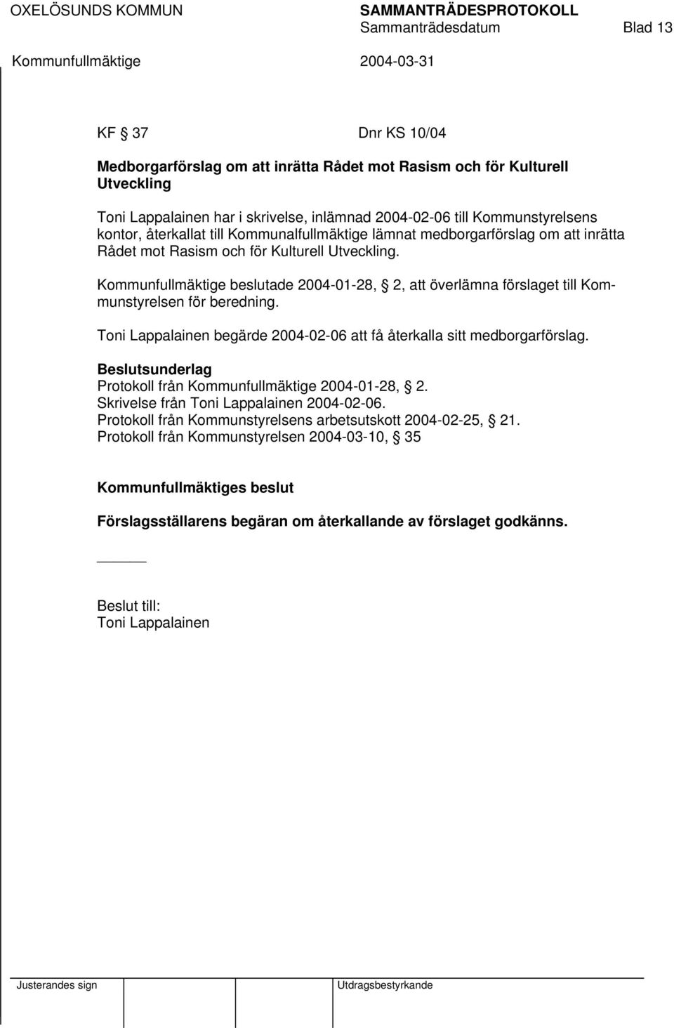 Kommunfullmäktige beslutade 2004-01-28, 2, att överlämna förslaget till Kommunstyrelsen för beredning. Toni Lappalainen begärde 2004-02-06 att få återkalla sitt medborgarförslag.