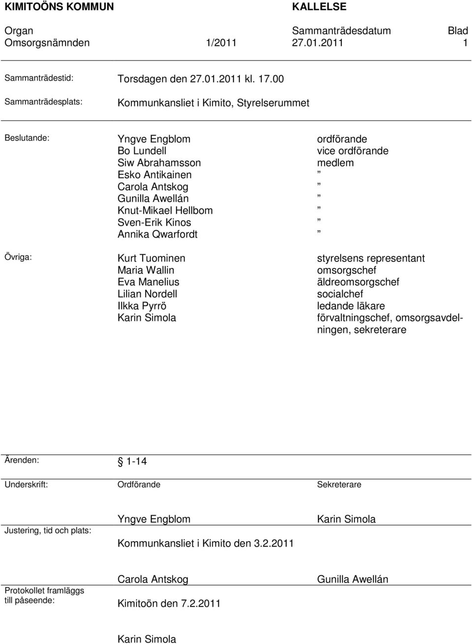 Sven-Erik Kinos Annika Qwarfordt Kurt Tuominen Maria Wallin Eva Manelius Lilian Nordell Ilkka Pyrrö Karin Simola ordförande vice ordförande medlem styrelsens representant omsorgschef