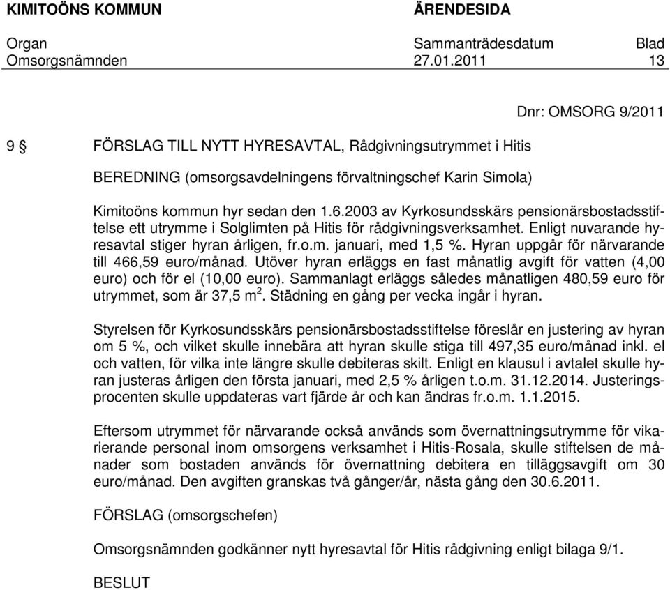 Hyran uppgår för närvarande till 466,59 euro/månad. Utöver hyran erläggs en fast månatlig avgift för vatten (4,00 euro) och för el (10,00 euro).