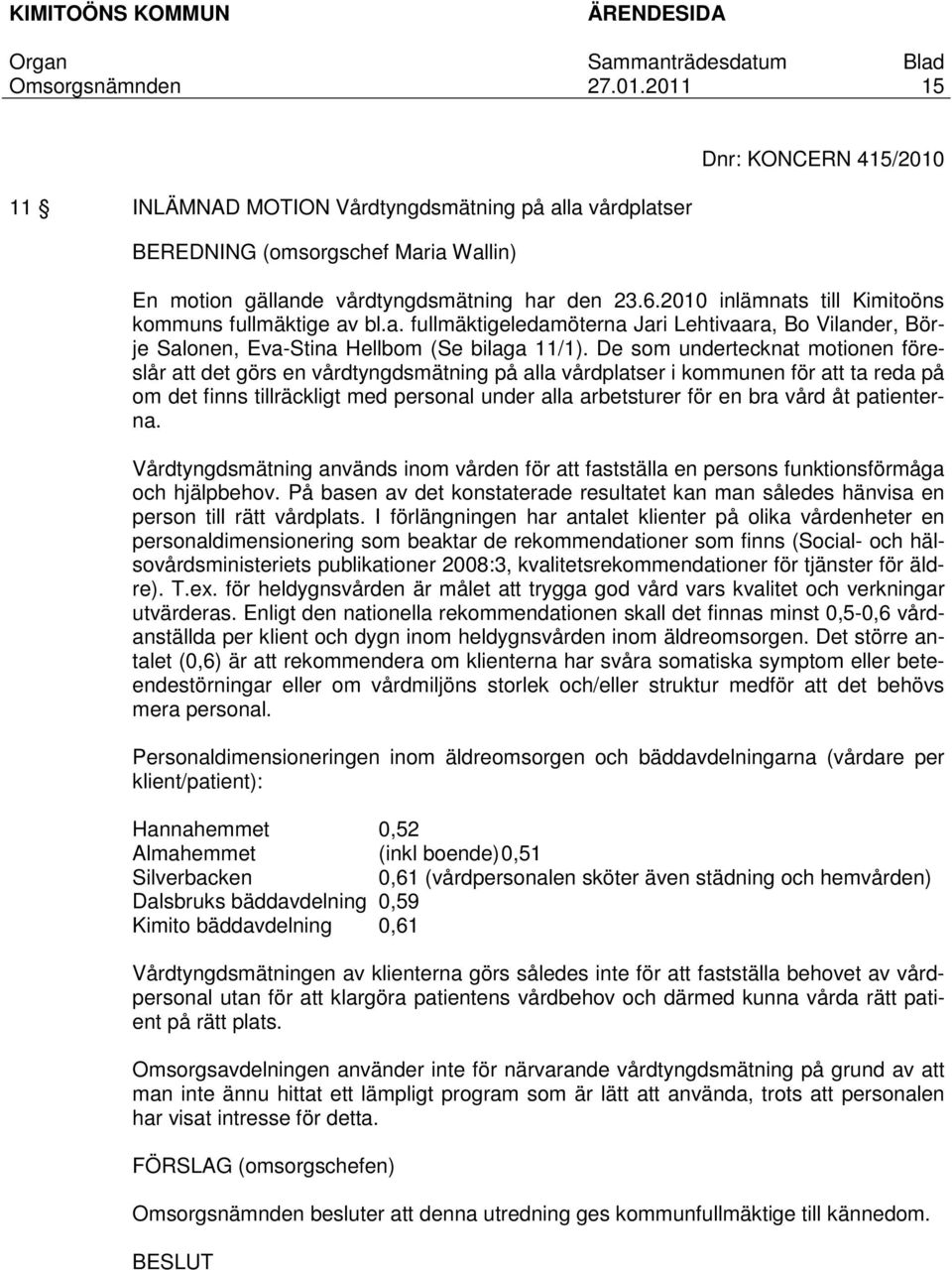 De som undertecknat motionen föreslår att det görs en vårdtyngdsmätning på alla vårdplatser i kommunen för att ta reda på om det finns tillräckligt med personal under alla arbetsturer för en bra vård