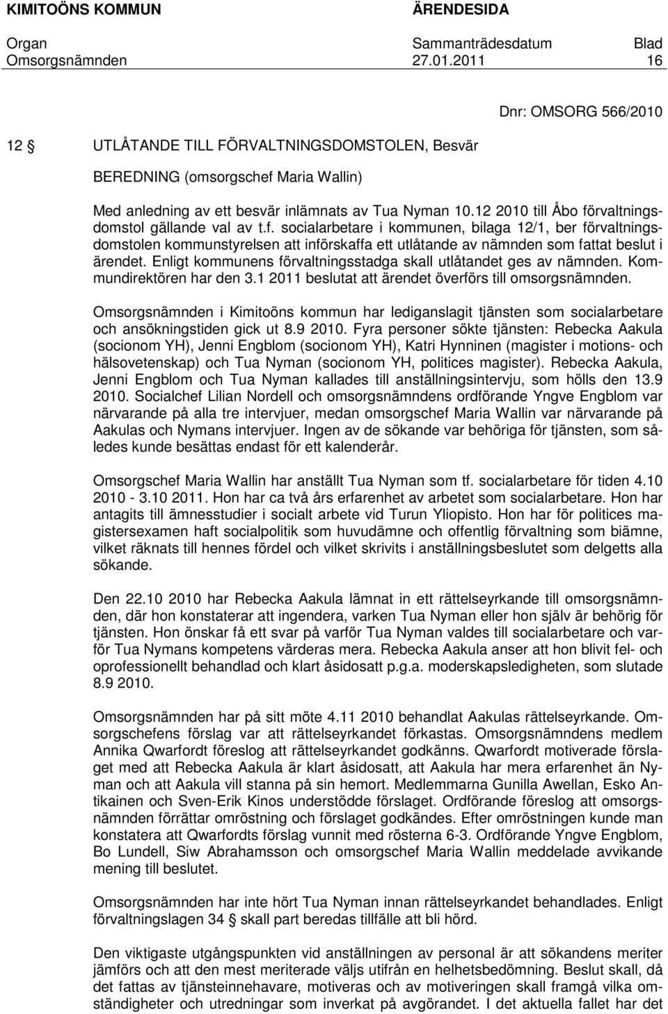 Enligt kommunens förvaltningsstadga skall utlåtandet ges av nämnden. Kommundirektören har den 3.1 2011 beslutat att ärendet överförs till omsorgsnämnden.