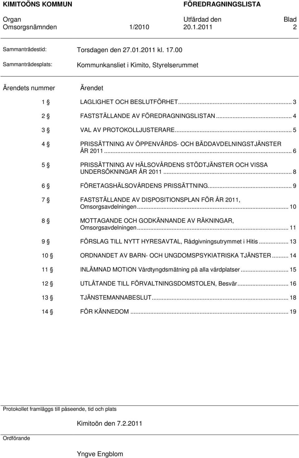 .. 6 5 PRISSÄTTNING AV HÄLSOVÅRDENS STÖDTJÄNSTER OCH VISSA UNDERSÖKNINGAR ÅR 2011... 8 6 FÖRETAGSHÄLSOVÅRDENS PRISSÄTTNING... 9 7 FASTSTÄLLANDE AV DISPOSITIONSPLAN FÖR ÅR 2011, Omsorgsavdelningen.