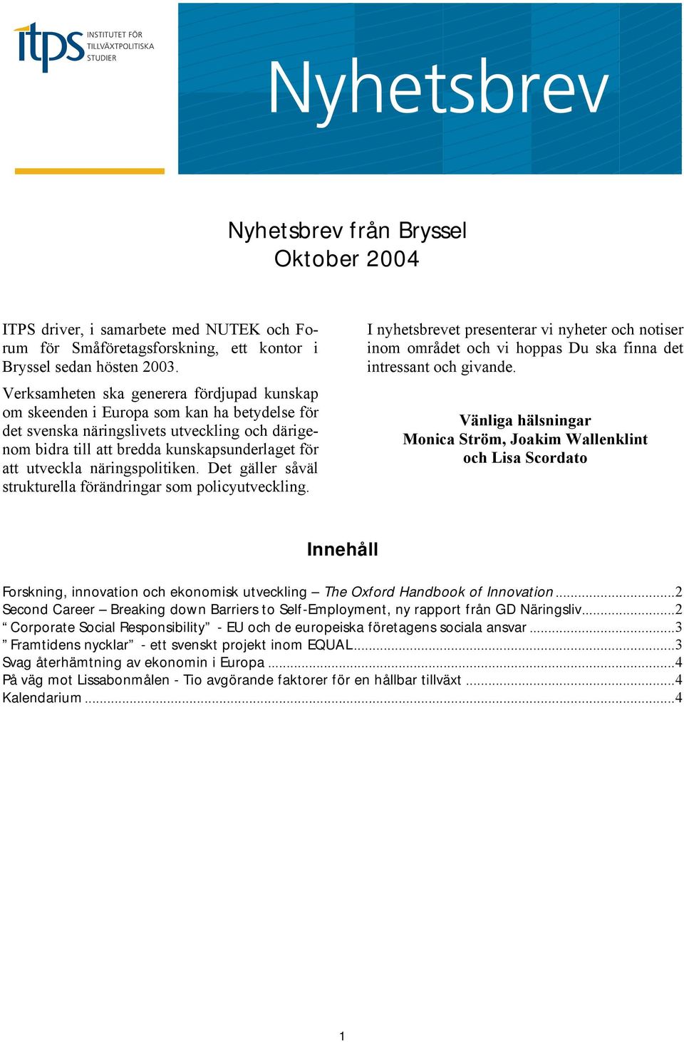 näringspolitiken. Det gäller såväl strukturella förändringar som policyutveckling. I nyhetsbrevet presenterar vi nyheter och notiser inom området och vi hoppas Du ska finna det intressant och givande.