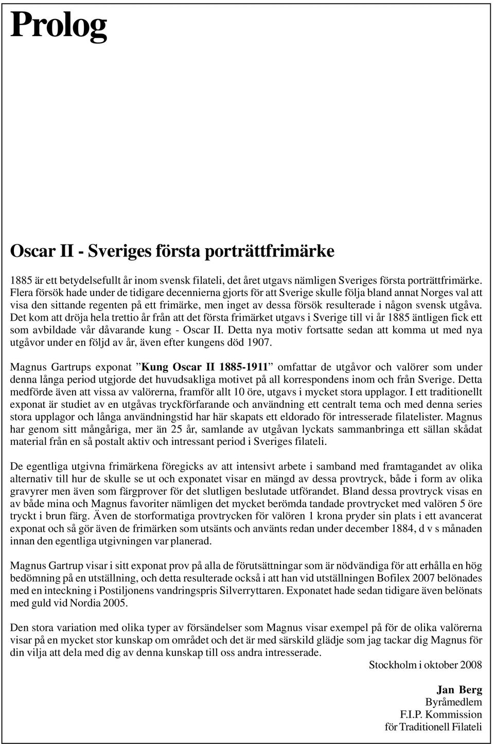 någon svensk utgåva. Det kom att dröja hela trettio år från att det första frimärket utgavs i Sverige till vi år 1885 äntligen fick ett som avbildade vår dåvarande kung - Oscar II.