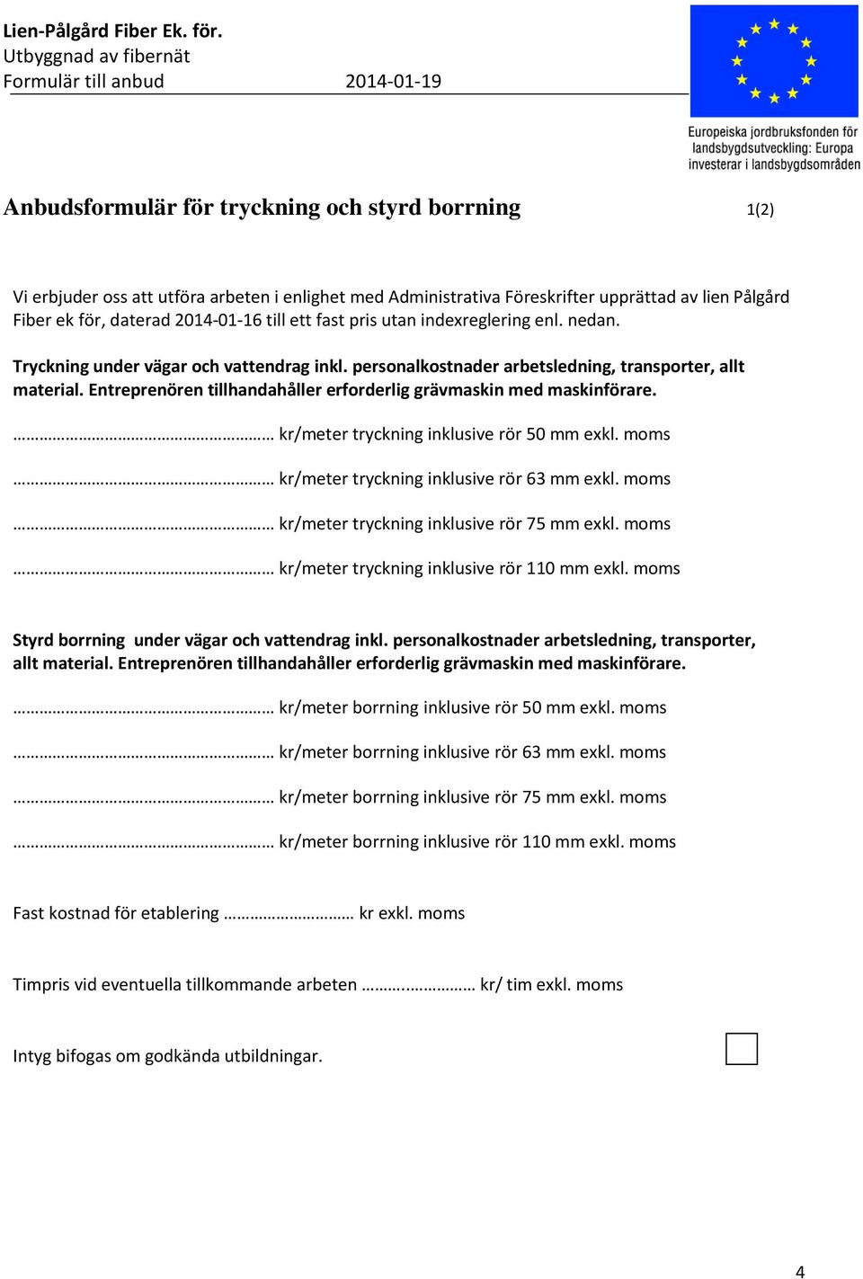 Entreprenören tillhandahåller erforderlig grävmaskin med maskinförare. kr/meter tryckning inklusive rör 50 mm exkl. moms kr/meter tryckning inklusive rör 63 mm exkl.