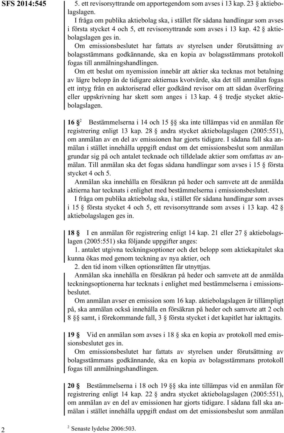 Om emissionsbeslutet har fattats av styrelsen under förutsättning av bolagsstämmans godkännande, ska en kopia av bolagsstämmans protokoll fogas till anmälningshandlingen.