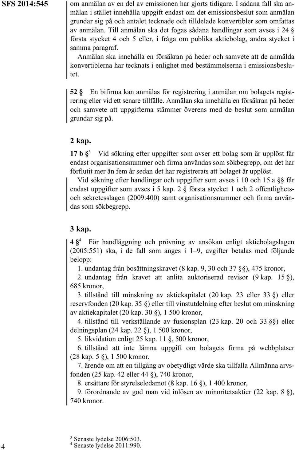 Till anmälan ska det fogas sådana handlingar som avses i 24 första stycket 4 och 5 eller, i fråga om publika aktiebolag, andra stycket i samma paragraf.