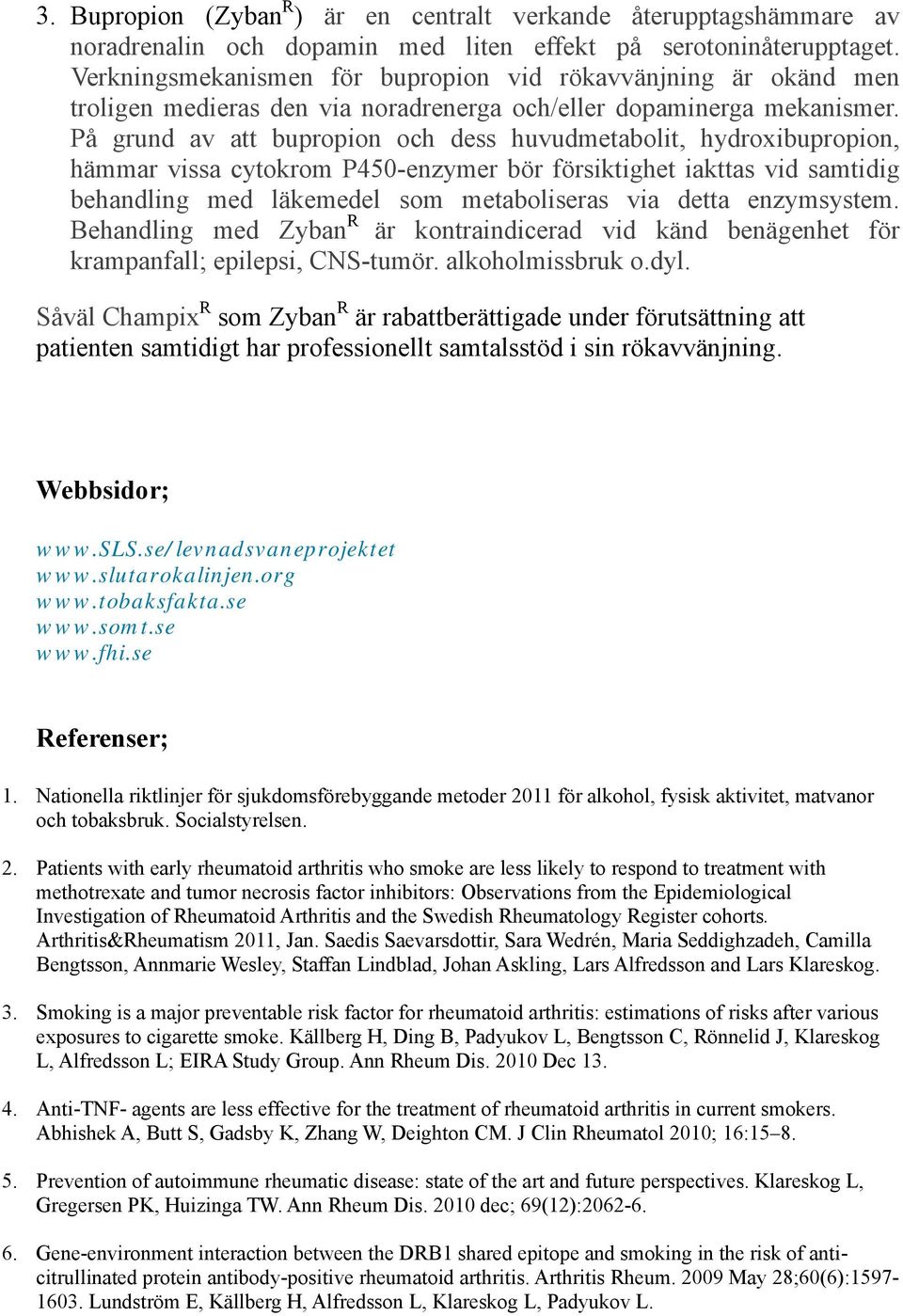 På grund av att bupropion och dess huvudmetabolit, hydroxibupropion, hämmar vissa cytokrom P450-enzymer bör försiktighet iakttas vid samtidig behandling med läkemedel som metaboliseras via detta