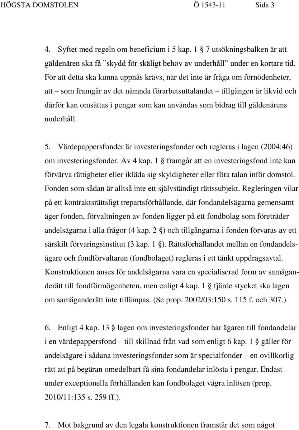 som bidrag till gäldenärens underhåll. 5. Värdepappersfonder är investeringsfonder och regleras i lagen (2004:46) om investeringsfonder. Av 4 kap.