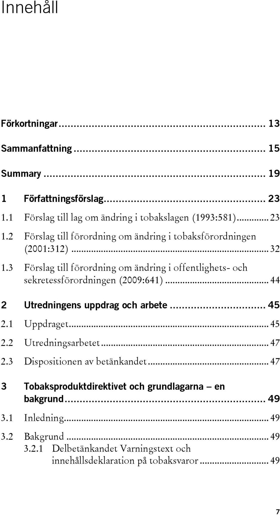 3 Förslag till förordning om ändring i offentlighets- och sekretessförordningen (2009:641)... 44 2 Utredningens uppdrag och arbete... 45 2.1 Uppdraget... 45 2.2 Utredningsarbetet.