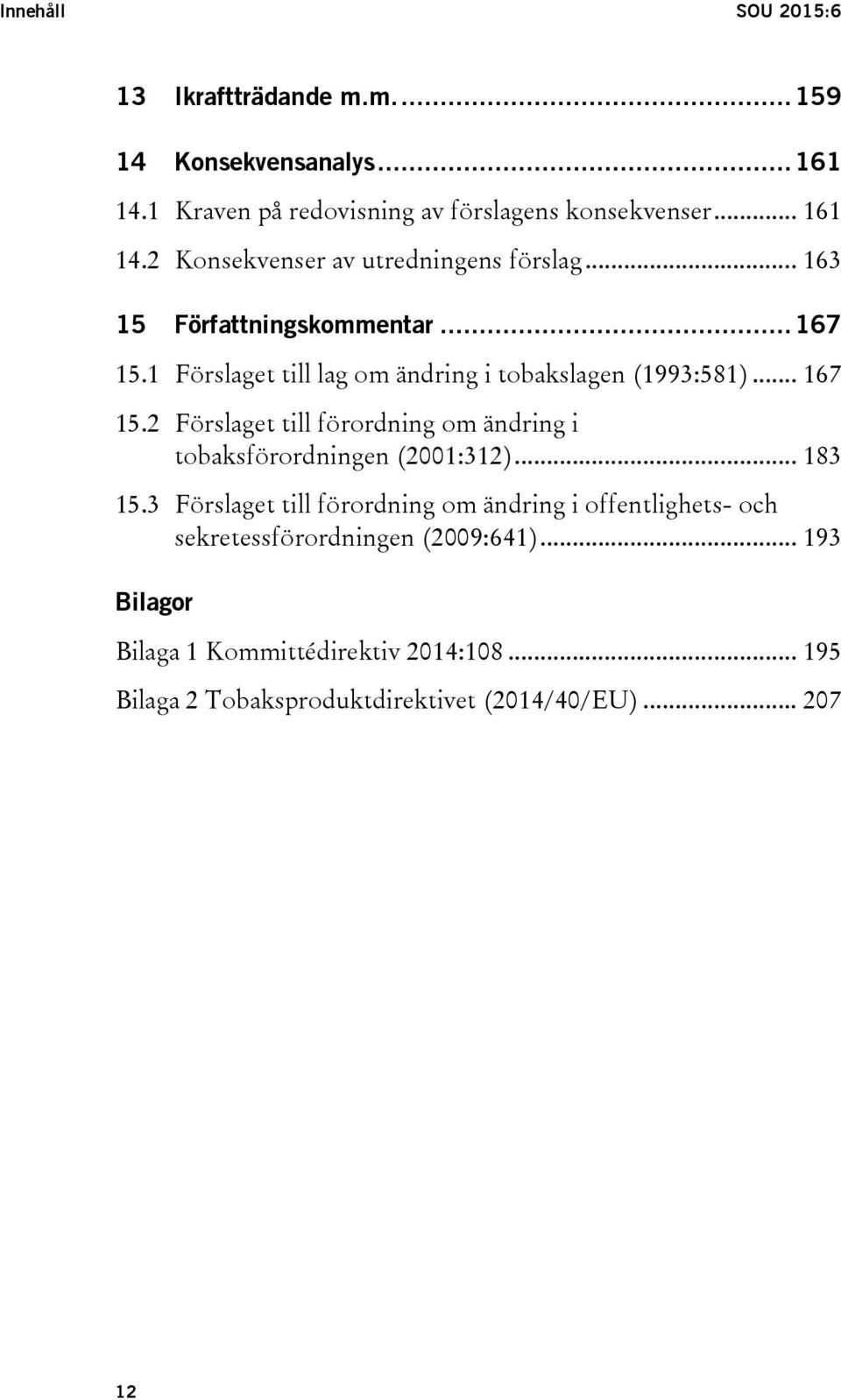 .. 183 15.3 Förslaget till förordning om ändring i offentlighets- och sekretessförordningen (2009:641).