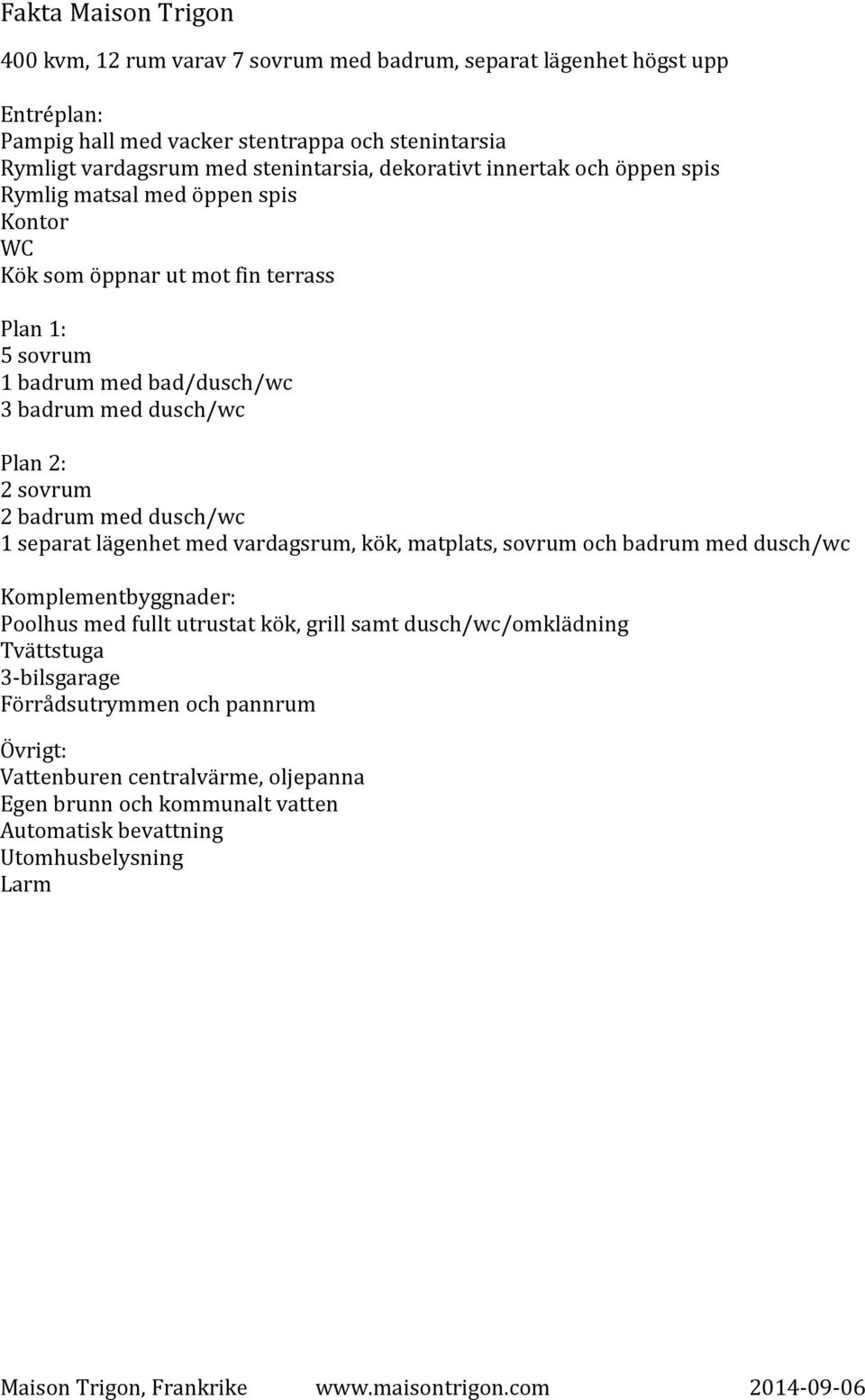 dusch/wc Plan 2: 2 sovrum 2 badrum med dusch/wc 1 separat lägenhet med vardagsrum, kök, matplats, sovrum och badrum med dusch/wc Komplementbyggnader: Poolhus med fullt utrustat kök,