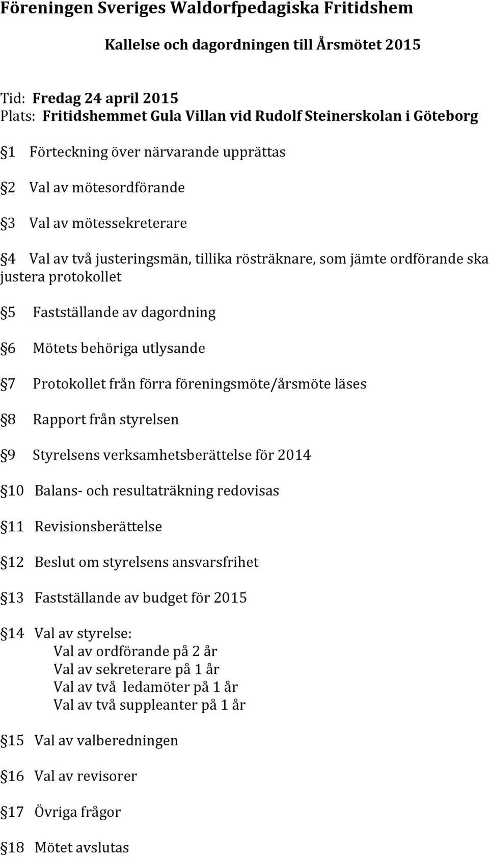 av dagordning 6 Mötets behöriga utlysande 7 Protokollet från förra föreningsmöte/årsmöte läses 8 Rapport från styrelsen 9 Styrelsens verksamhetsberättelse för 2014 10 Balans- och resultaträkning