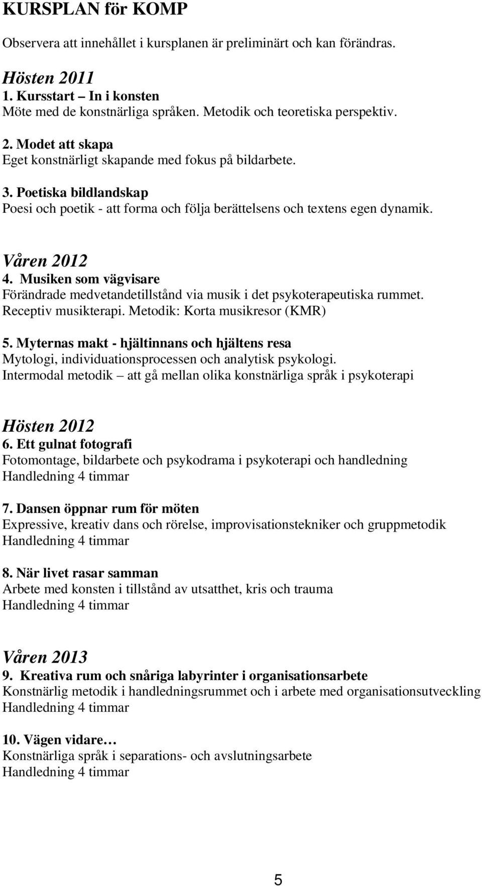 Musiken som vägvisare Förändrade medvetandetillstånd via musik i det psykoterapeutiska rummet. Receptiv musikterapi. Metodik: Korta musikresor (KMR) 5.