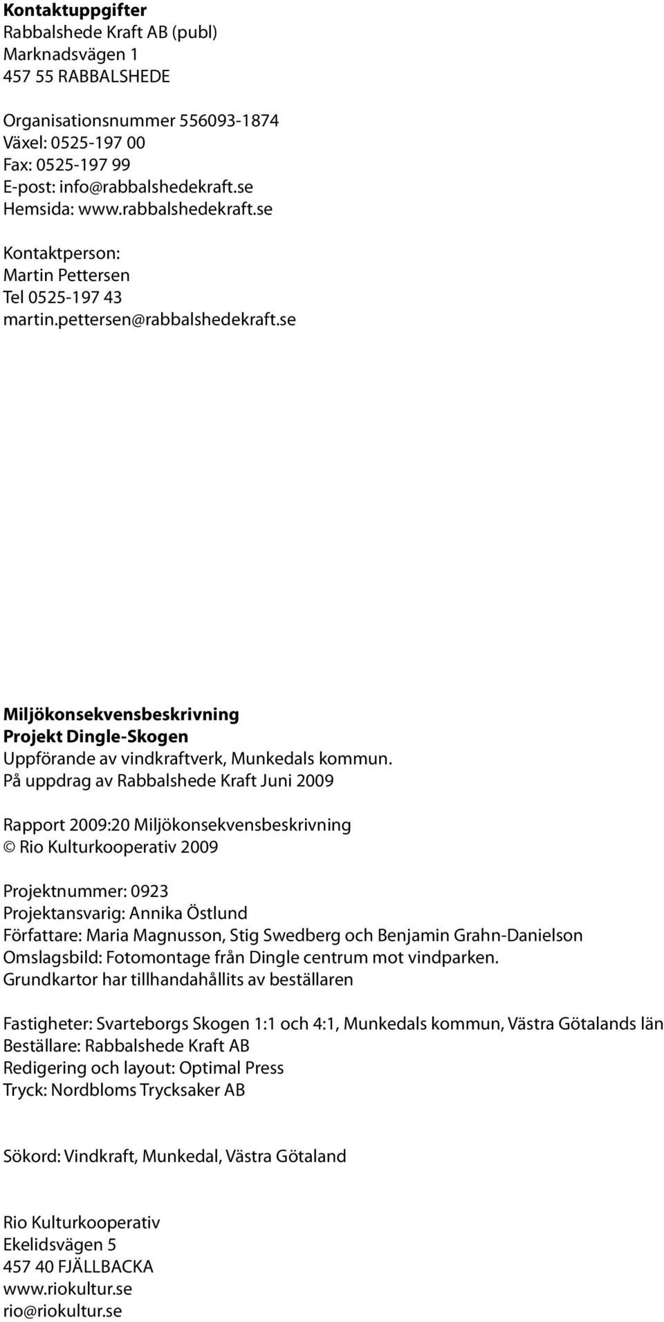 På uppdrag av Rabbalshede Kraft Juni 2009 Rapport 2009:20 Miljökonsekvensbeskrivning Rio Kulturkooperativ 2009 Projektnummer: 0923 Projektansvarig: Annika Östlund Författare: Maria Magnusson, Stig