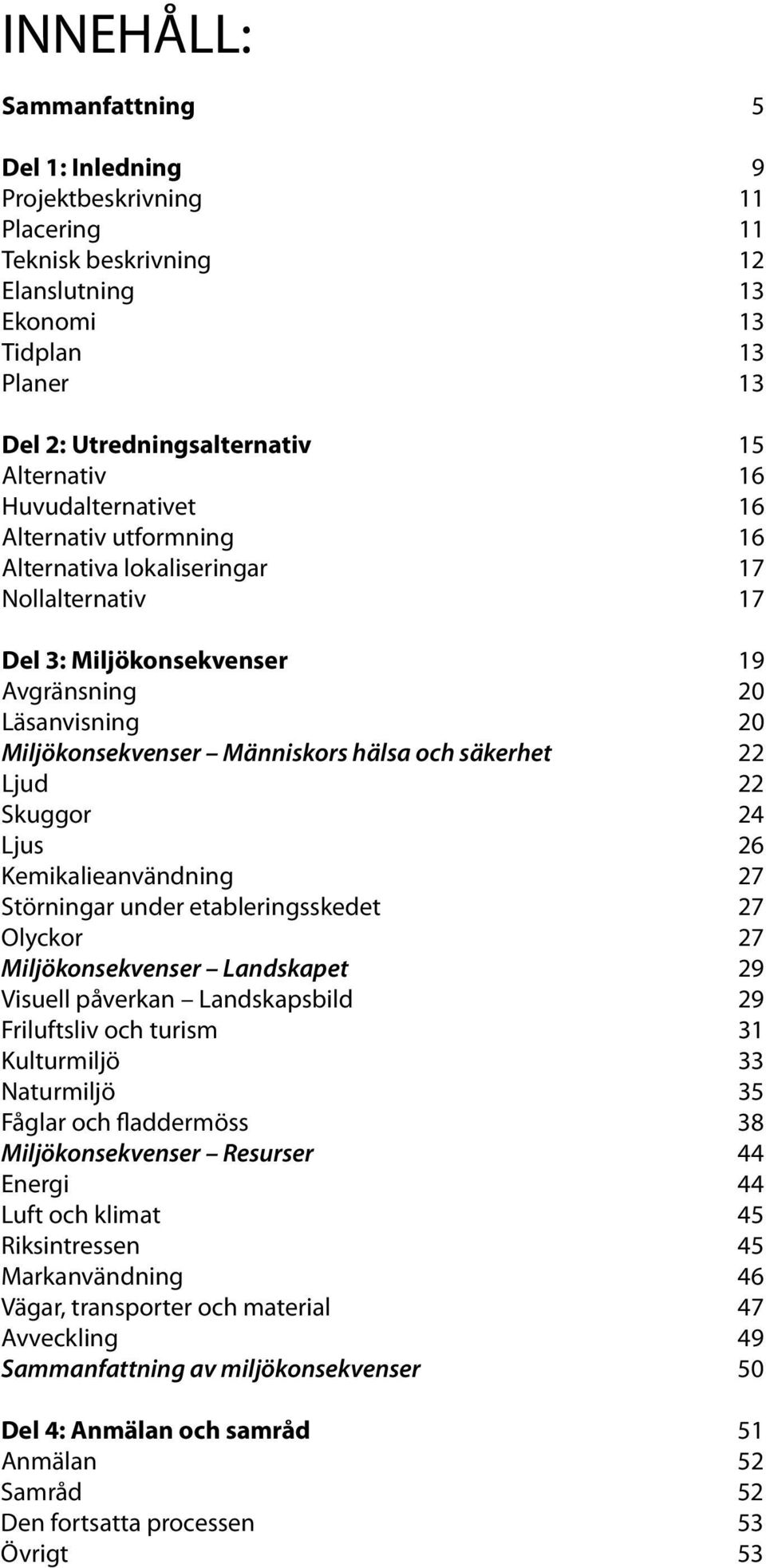 säkerhet 22 Ljud 22 Skuggor 24 Ljus 26 Kemikalieanvändning 27 Störningar under etableringsskedet 27 Olyckor 27 Miljökonsekvenser Landskapet 29 Visuell påverkan Landskapsbild 29 Friluftsliv och turism
