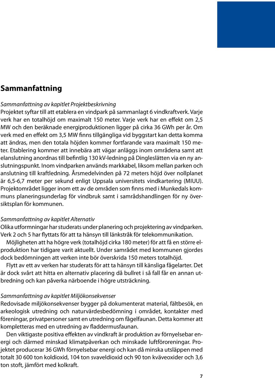 Om verk med en effekt om 3,5 MW finns tillgängliga vid byggstart kan detta komma att ändras, men den totala höjden kommer fortfarande vara maximalt 150 meter.