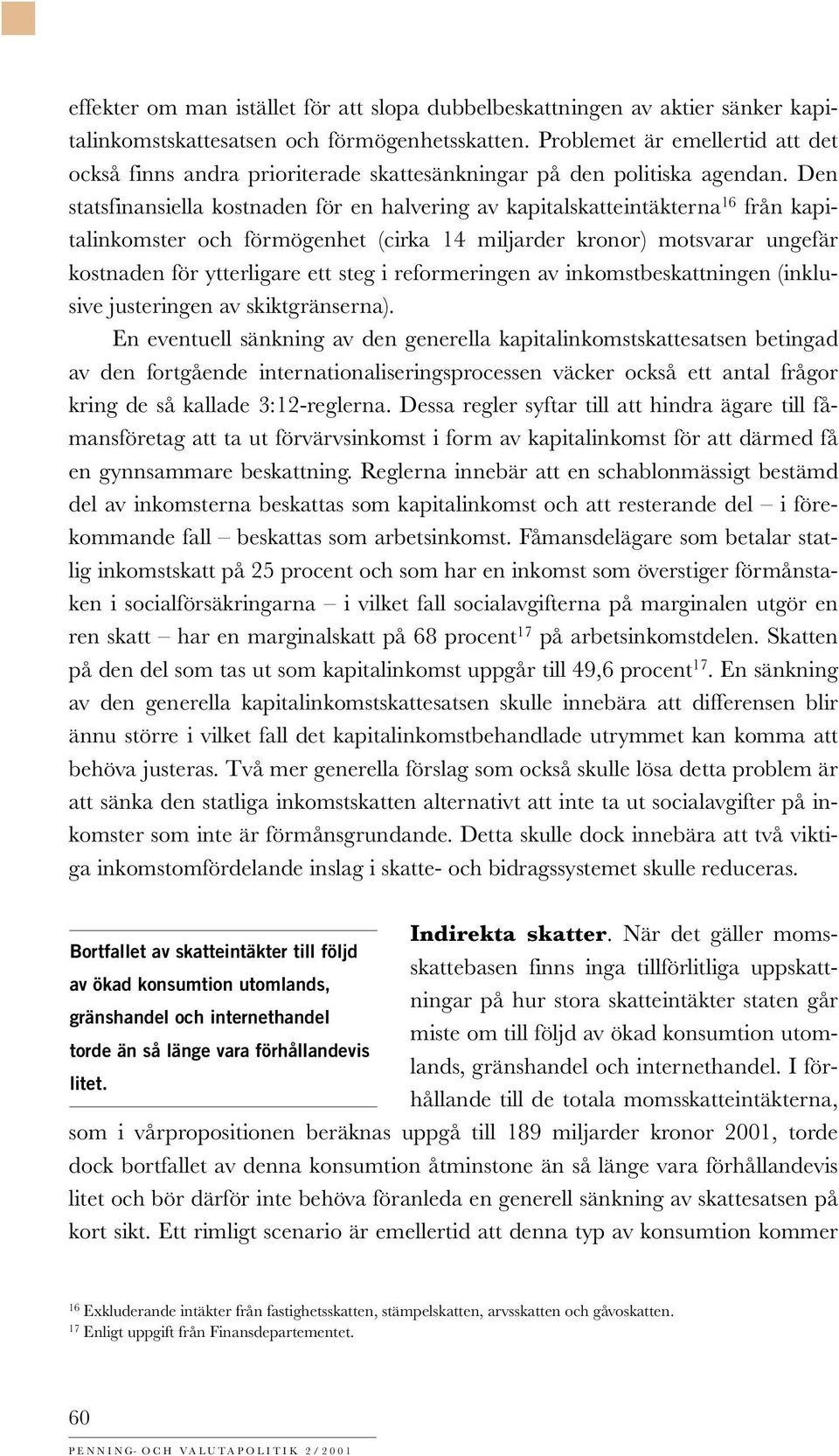 Den statsfinansiella kostnaden för en halvering av kapitalskatteintäkterna 16 från kapitalinkomster och förmögenhet (cirka 14 miljarder kronor) motsvarar ungefär kostnaden för ytterligare ett steg i
