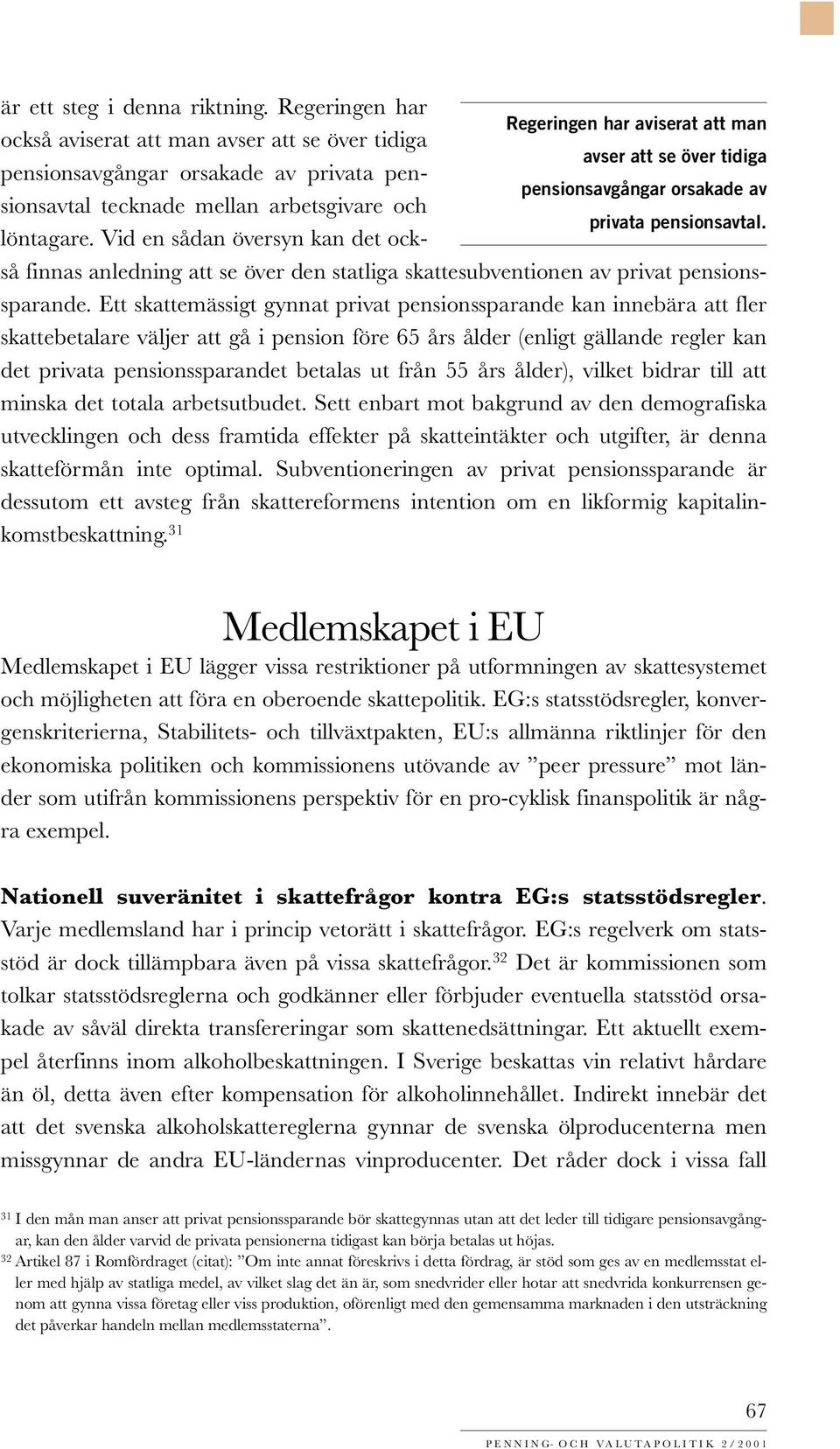 och pensionsavgångar orsakade av privata pensionsavtal. löntagare. Vid en sådan översyn kan det också finnas anledning att se över den statliga skattesubventionen av privat pensionssparande.