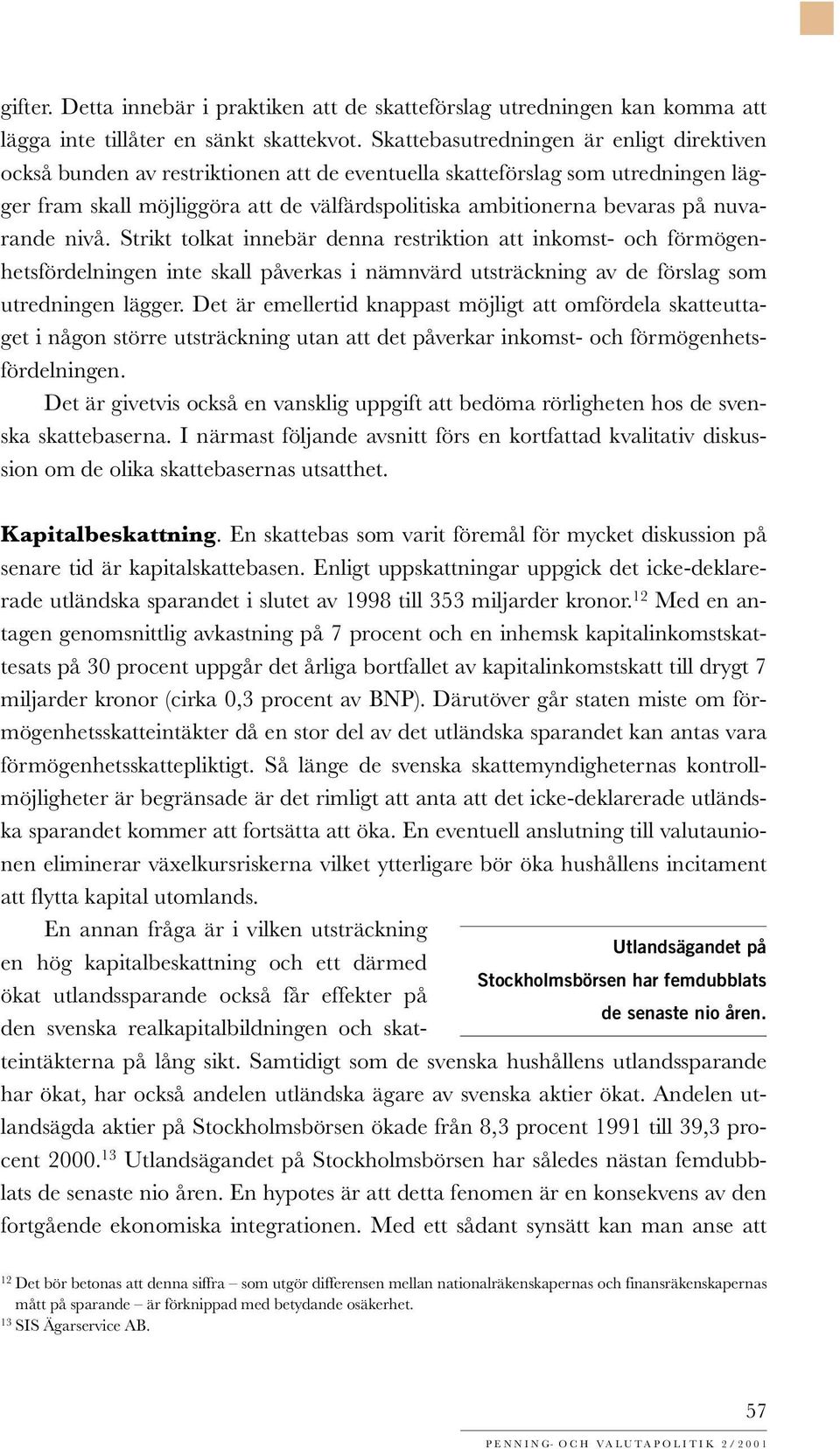 nuvarande nivå. Strikt tolkat innebär denna restriktion att inkomst- och förmögenhetsfördelningen inte skall påverkas i nämnvärd utsträckning av de förslag som utredningen lägger.
