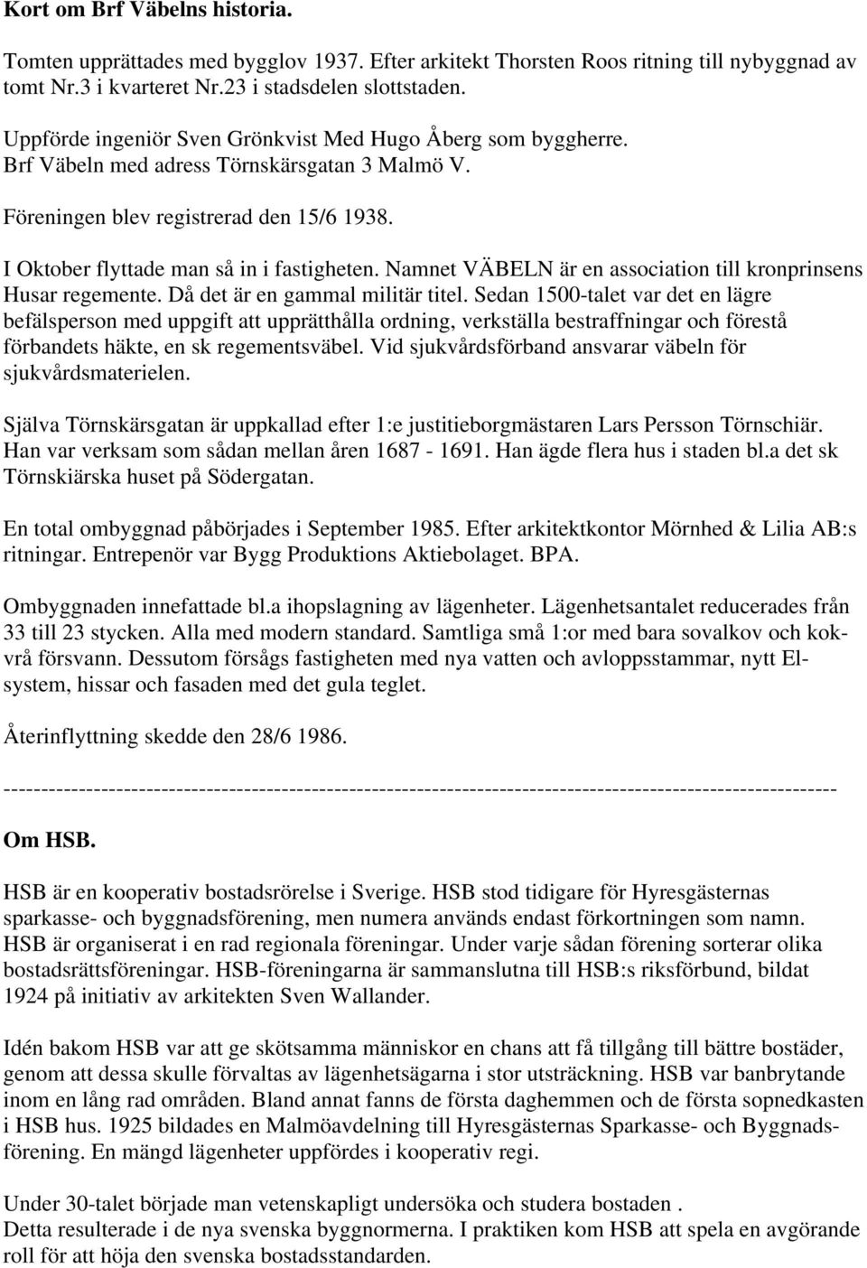 Namnet VÄBELN är en association till kronprinsens Husar regemente. Då det är en gammal militär titel.