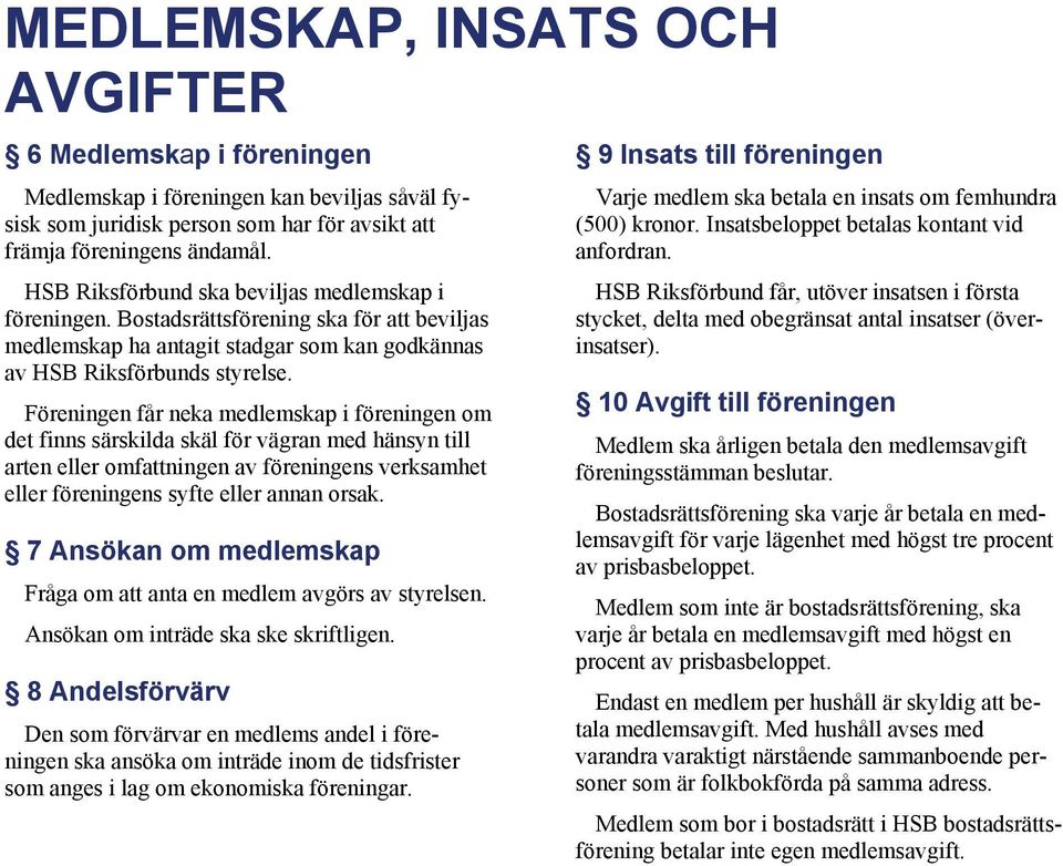 Föreningen får neka medlemskap i föreningen om det finns särskilda skäl för vägran med hänsyn till arten eller omfattningen av föreningens verksamhet eller föreningens syfte eller annan orsak.