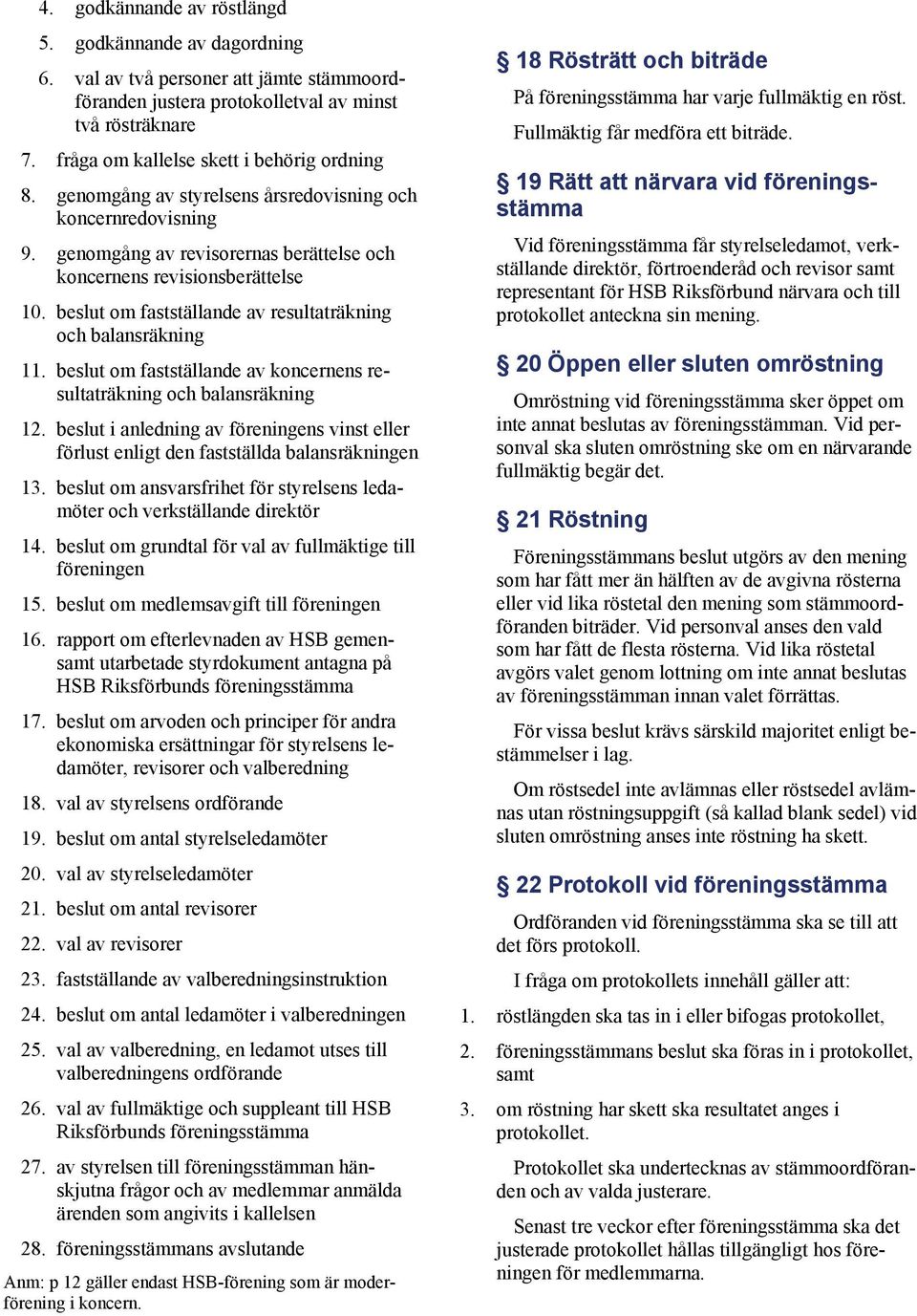 beslut om fastställande av resultaträkning och balansräkning 11. beslut om fastställande av koncernens resultaträkning och balansräkning 12.