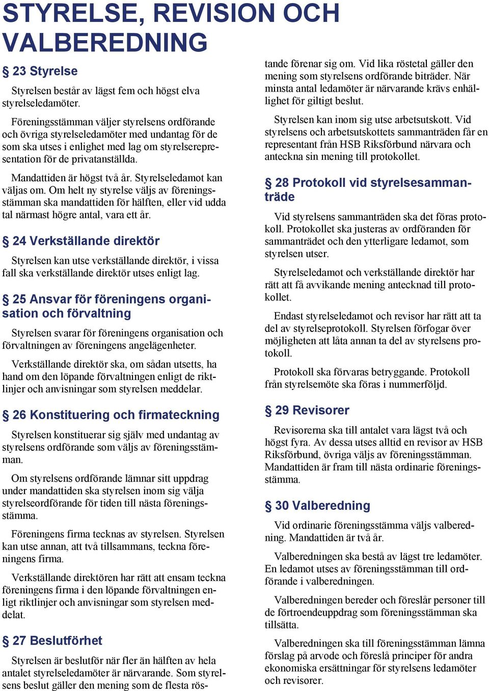 Mandattiden är högst två år. Styrelseledamot kan väljas om. Om helt ny styrelse väljs av föreningsstämman ska mandattiden för hälften, eller vid udda tal närmast högre antal, vara ett år.