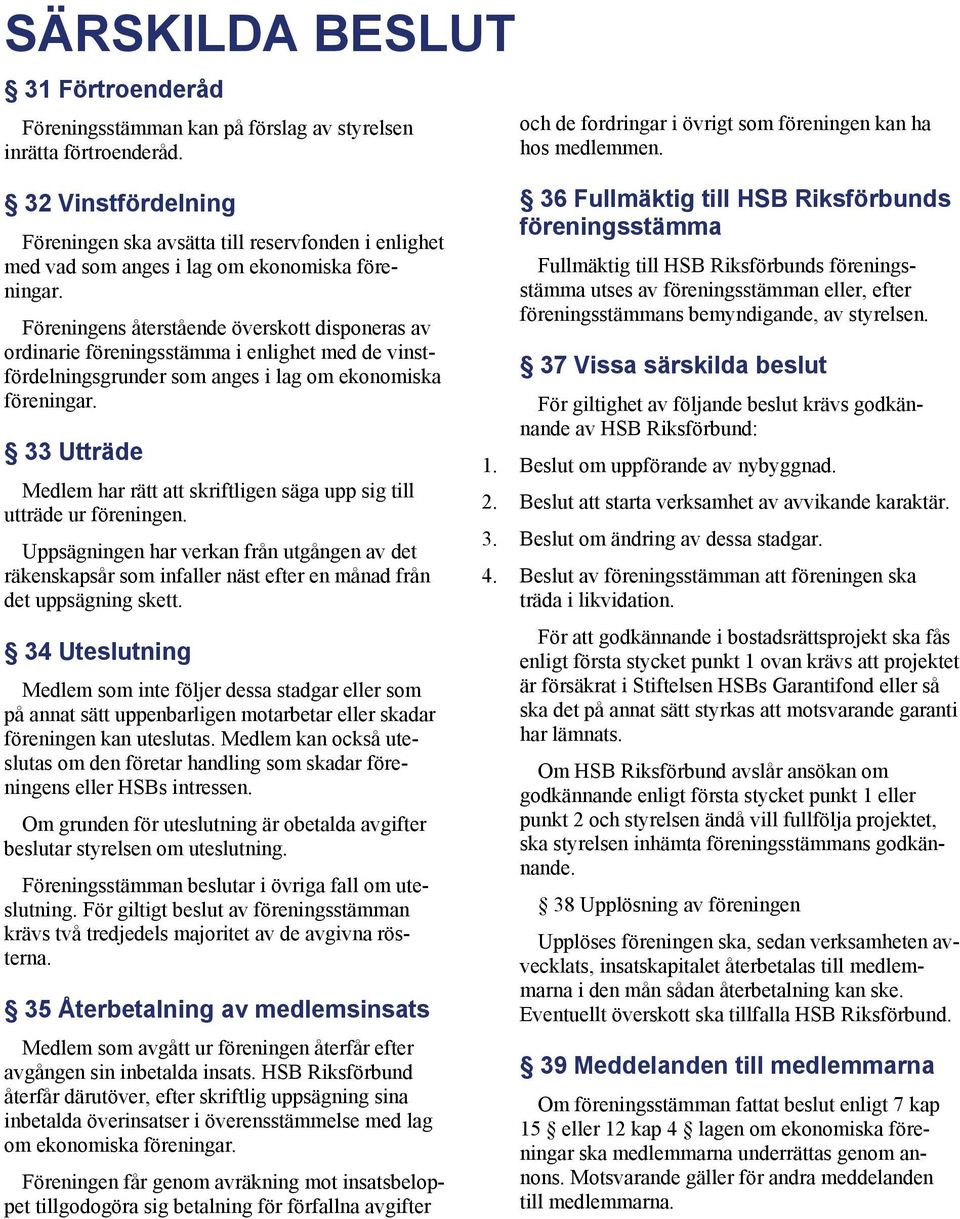 Föreningens återstående överskott disponeras av ordinarie föreningsstämma i enlighet med de vinstfördelningsgrunder som anges i lag om ekonomiska föreningar.