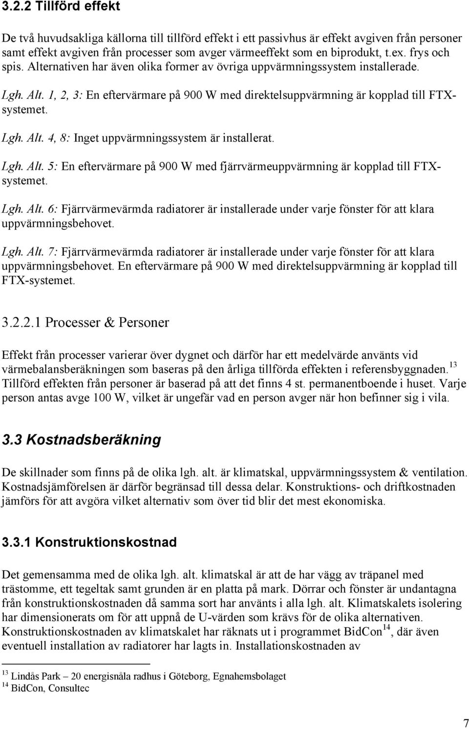 Lgh. Alt. 5: En eftervärmare på 900 W med fjärrvärmeuppvärmning är kopplad till FTXsystemet. Lgh. Alt. 6: Fjärrvärmevärmda radiatorer är installerade under varje fönster för att klara uppvärmningsbehovet.