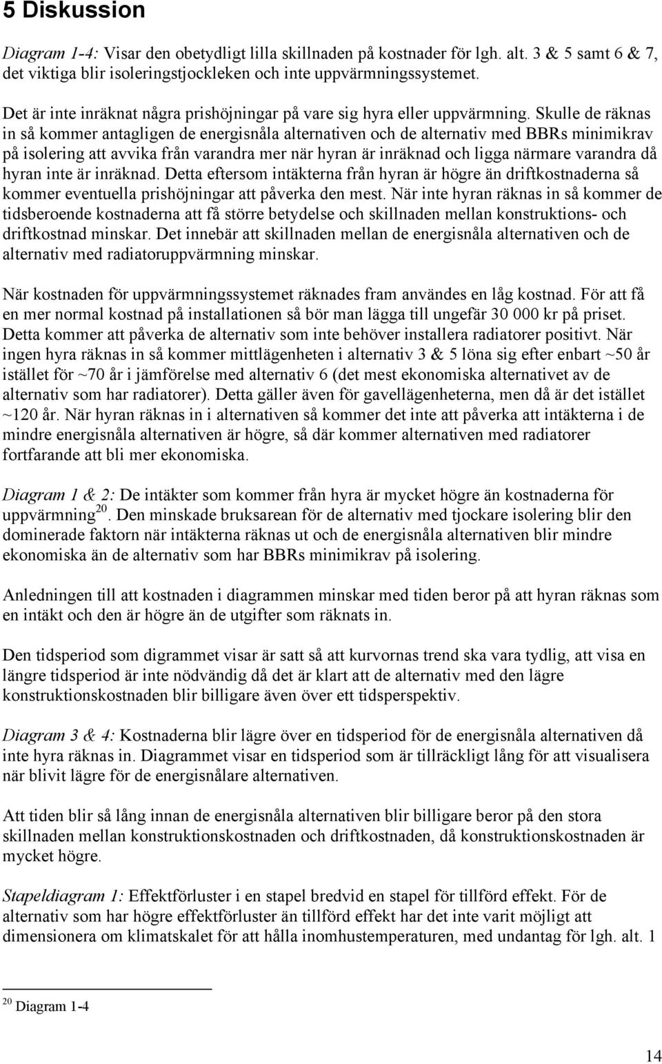 Skulle de räknas in så kommer antagligen de energisnåla alternativen och de alternativ med BBRs minimikrav på isolering att avvika från varandra mer när hyran är inräknad och ligga närmare varandra