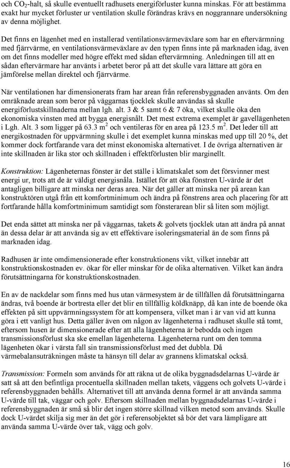 Det finns en lägenhet med en installerad ventilationsvärmeväxlare som har en eftervärmning med fjärrvärme, en ventilationsvärmeväxlare av den typen finns inte på marknaden idag, även om det finns