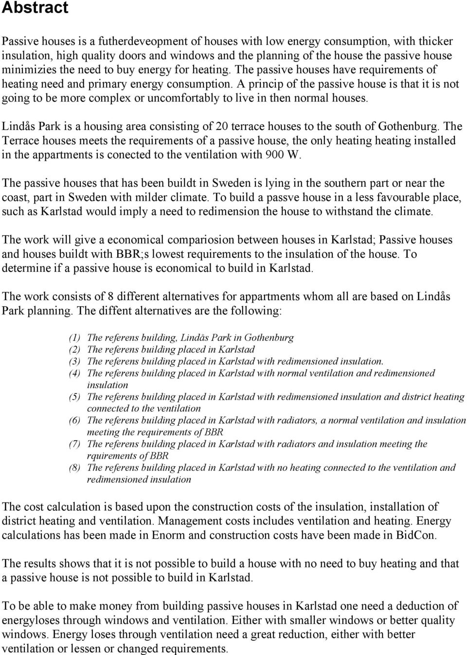 A princip of the passive house is that it is not going to be more complex or uncomfortably to live in then normal houses.