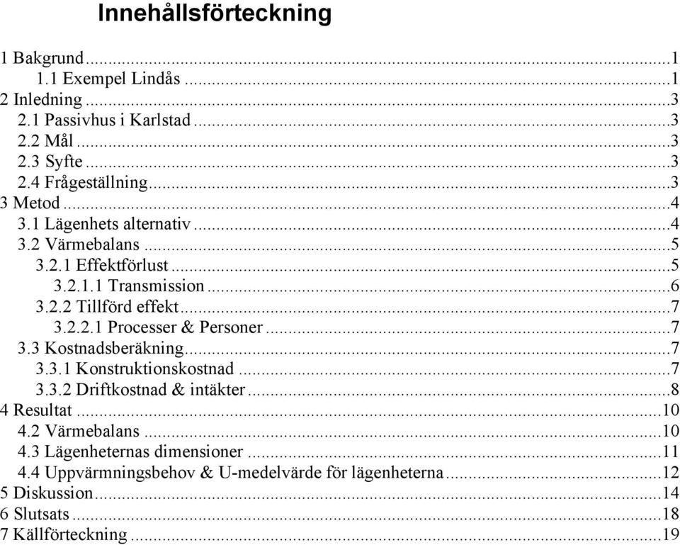 ..7 3.3 Kostnadsberäkning...7 3.3.1 Konstruktionskostnad...7 3.3.2 Driftkostnad & intäkter...8 4 Resultat...10 4.2 Värmebalans...10 4.3 Lägenheternas dimensioner.