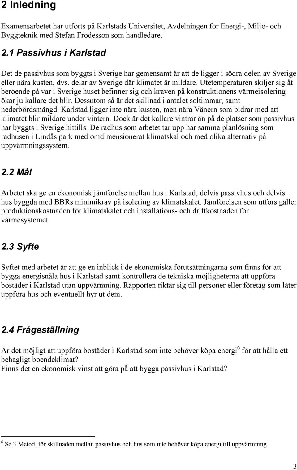 Utetemperaturen skiljer sig åt beroende på var i Sverige huset befinner sig och kraven på konstruktionens värmeisolering ökar ju kallare det blir.